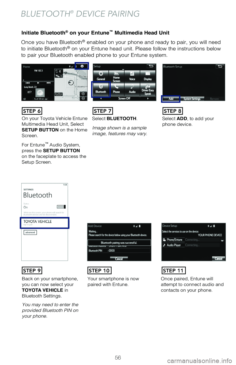 TOYOTA HIGHLANDER 2019   (in English) Workshop Manual 56
Once you have Bluetooth® enabled on your phone and ready to pair, you will need 
to initiate Bluetooth® on your Entune head unit. Please follow the instructions below 
to pair your Bluetooth enab