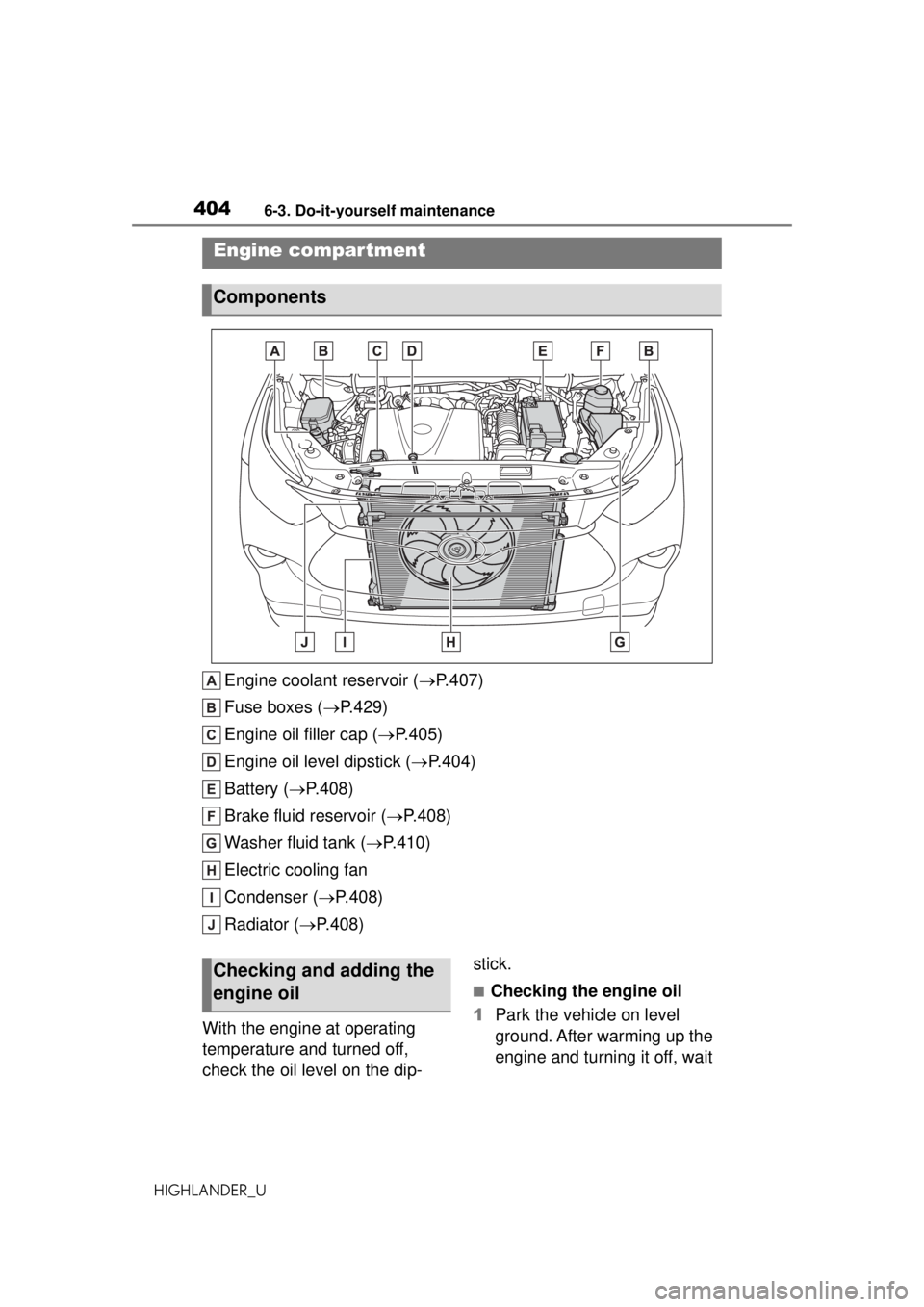 TOYOTA HIGHLANDER 2020 Owners Manual (in English) 4046-3. Do-it-yourself maintenance
HIGHLANDER_U
Engine coolant reservoir (P.407)
Fuse boxes ( P.429)
Engine oil filler cap ( P.405)
Engine oil level dipstick ( P.404)
Battery ( P.408)
B TOYOTA HIGHLANDER 2020 Owners Manual (in English) 4046-3. Do-it-yourself maintenance
HIGHLANDER_U
Engine coolant reservoir (P.407)
Fuse boxes ( P.429)
Engine oil filler cap ( P.405)
Engine oil level dipstick ( P.404)
Battery ( P.408)
B