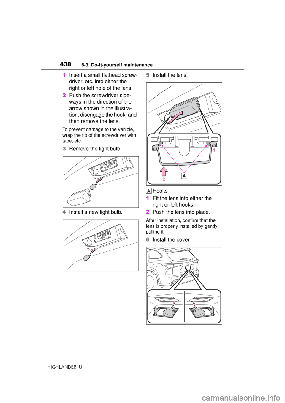 TOYOTA HIGHLANDER 2020 Owners Manual (in English) 4386-3. Do-it-yourself maintenance
HIGHLANDER_U
1Insert a small flathead screw-
driver, etc. into either the
right or left hole of the lens.
2 Push the screwdriver side-
ways in the direction of the TOYOTA HIGHLANDER 2020 Owners Manual (in English) 4386-3. Do-it-yourself maintenance
HIGHLANDER_U
1Insert a small flathead screw-
driver, etc. into either the
right or left hole of the lens.
2 Push the screwdriver side-
ways in the direction of the
