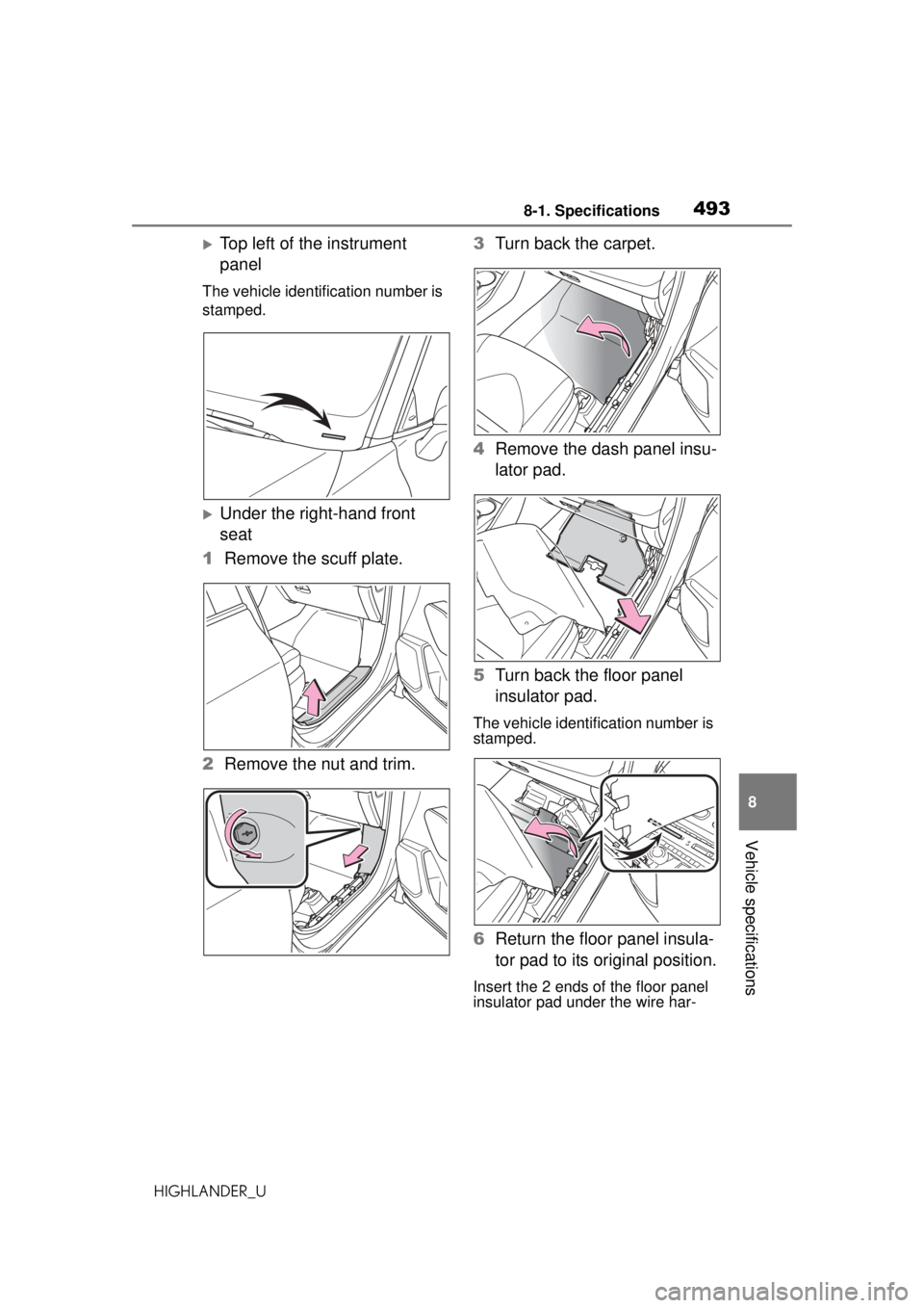 TOYOTA HIGHLANDER 2020 Owners Manual (in English) 4938-1. Specifications
HIGHLANDER_U
8
Vehicle specifications
Top left of the instrument
panel
The vehicle identification number is
stamped.
Under the right-hand front
seat
1 Remove the scuff TOYOTA HIGHLANDER 2020 Owners Manual (in English) 4938-1. Specifications
HIGHLANDER_U
8
Vehicle specifications
Top left of the instrument
panel
The vehicle identification number is
stamped.
Under the right-hand front
seat
1 Remove the scuff
