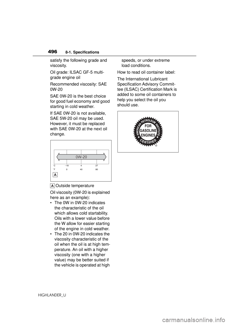 TOYOTA HIGHLANDER 2020 Owners Manual (in English) 4968-1. Specifications
HIGHLANDER_U
satisfy the following grade and
viscosity.
Oil grade: ILSAC GF-5 multi-
grade engine oil
Recommended viscosity: SAE
0W-20
SAE 0W-20 is the best choice
for good f TOYOTA HIGHLANDER 2020 Owners Manual (in English) 4968-1. Specifications
HIGHLANDER_U
satisfy the following grade and
viscosity.
Oil grade: ILSAC GF-5 multi-
grade engine oil
Recommended viscosity: SAE
0W-20
SAE 0W-20 is the best choice
for good f