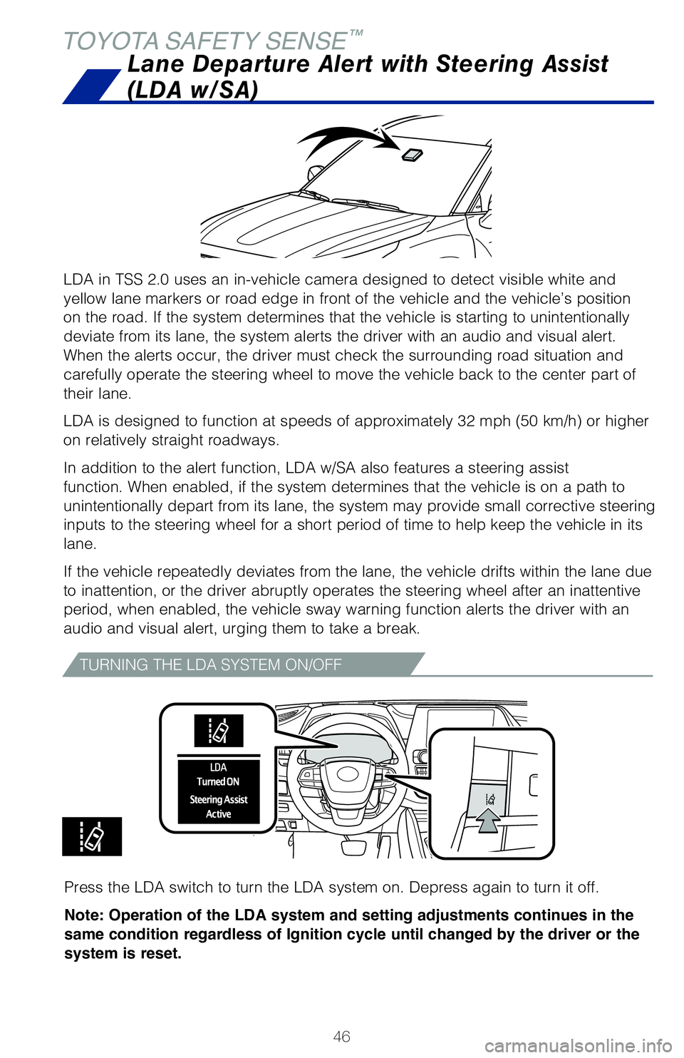 TOYOTA HIGHLANDER 2020   (in English) Service Manual 46
TOYOTA SAFETY SENSE™
LDA in TSS 2.0 uses an in-vehicle camera designed to detect visible white and 
yellow lane markers or road edge in front of the vehicle and the vehicle’s position 
on the r