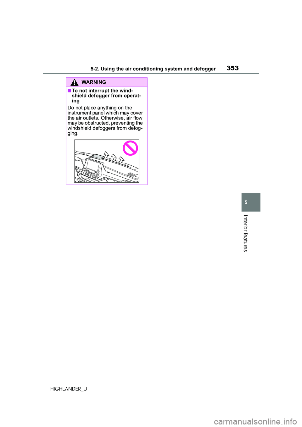 TOYOTA HIGHLANDER 2021 Owners Manual (in English) 3535-2. Using the air conditioning system and defogger
5
Interior features
HIGHLANDER_U
WARNING
■To not interrupt the wind-
shield defogger from operat-
ing
Do not place anything on the
instrument TOYOTA HIGHLANDER 2021 Owners Manual (in English) 3535-2. Using the air conditioning system and defogger
5
Interior features
HIGHLANDER_U
WARNING
■To not interrupt the wind-
shield defogger from operat-
ing
Do not place anything on the
instrument