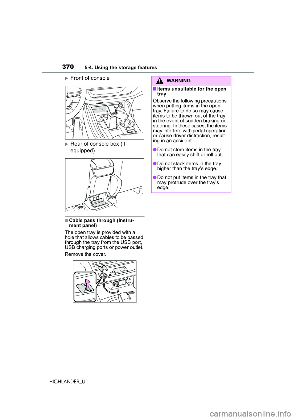 TOYOTA HIGHLANDER 2021 Owners Manual (in English) 3705-4. Using the storage features
HIGHLANDER_U
Front of console
Rear of console box (if
equipped)
■Cable pass through (Instru-
ment panel)
The open tray is provided with a
hole that allows TOYOTA HIGHLANDER 2021 Owners Manual (in English) 3705-4. Using the storage features
HIGHLANDER_U
Front of console
Rear of console box (if
equipped)
■Cable pass through (Instru-
ment panel)
The open tray is provided with a
hole that allows