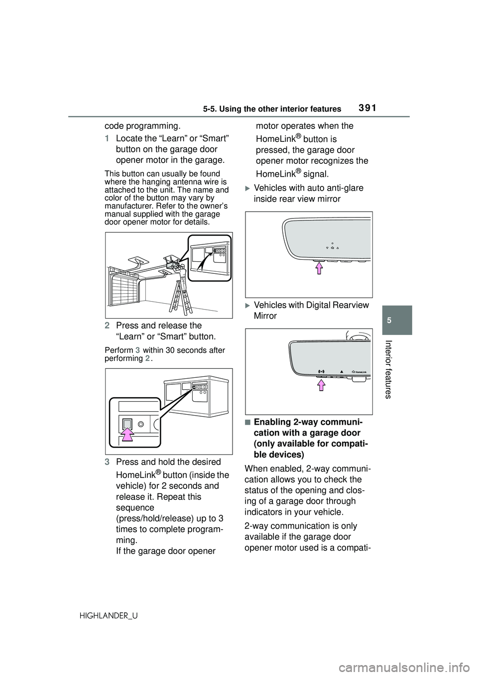 TOYOTA HIGHLANDER 2021 Owners Manual (in English) 3915-5. Using the other interior features
5
Interior features
HIGHLANDER_U
code programming.
1Locate the “Learn” or “Smart”
button on the garage door
opener motor in the garage.
This button TOYOTA HIGHLANDER 2021 Owners Manual (in English) 3915-5. Using the other interior features
5
Interior features
HIGHLANDER_U
code programming.
1Locate the “Learn” or “Smart”
button on the garage door
opener motor in the garage.
This button
