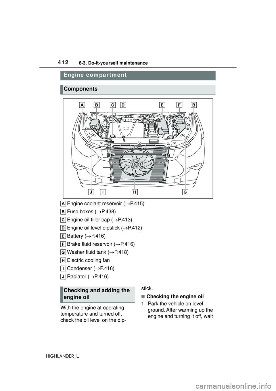 TOYOTA HIGHLANDER 2021 Owners Manual (in English) 4126-3. Do-it-yourself maintenance
HIGHLANDER_U
Engine coolant reservoir (P.415)
Fuse boxes ( P.438)
Engine oil filler cap ( P.413)
Engine oil level dipstick ( P.412)
Battery ( P.416)
B TOYOTA HIGHLANDER 2021 Owners Manual (in English) 4126-3. Do-it-yourself maintenance
HIGHLANDER_U
Engine coolant reservoir (P.415)
Fuse boxes ( P.438)
Engine oil filler cap ( P.413)
Engine oil level dipstick ( P.412)
Battery ( P.416)
B