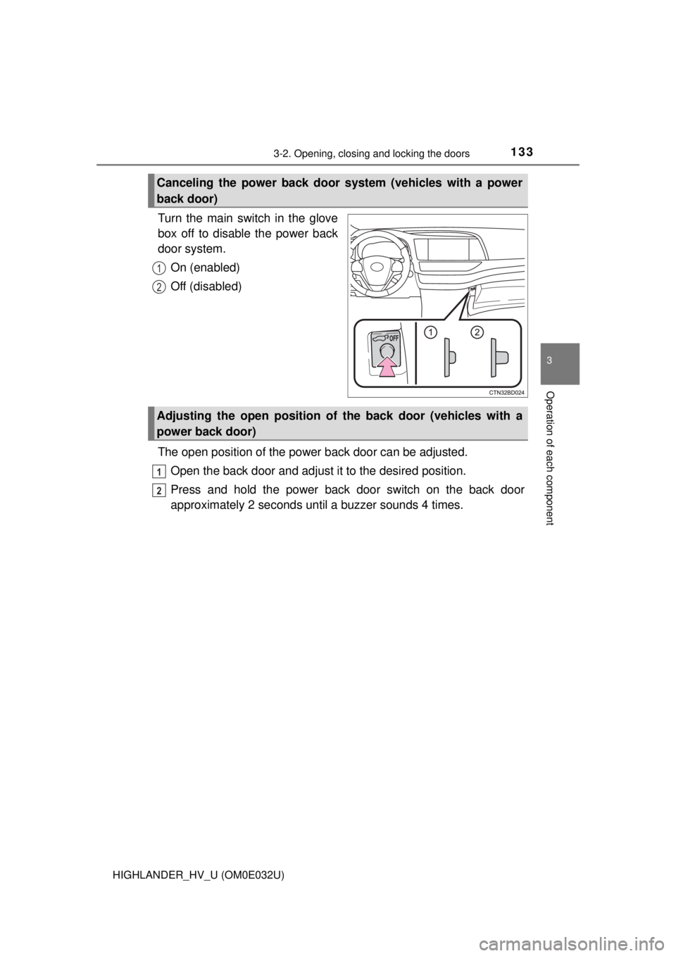 TOYOTA HIGHLANDER HYBRID 2018  Owners Manual (in English) 1333-2. Opening, closing and locking the doors
3
Operation of each component
HIGHLANDER_HV_U (OM0E032U)
Turn the main switch in the glove
box off to disable the power back
door system.On (enabled)
Off