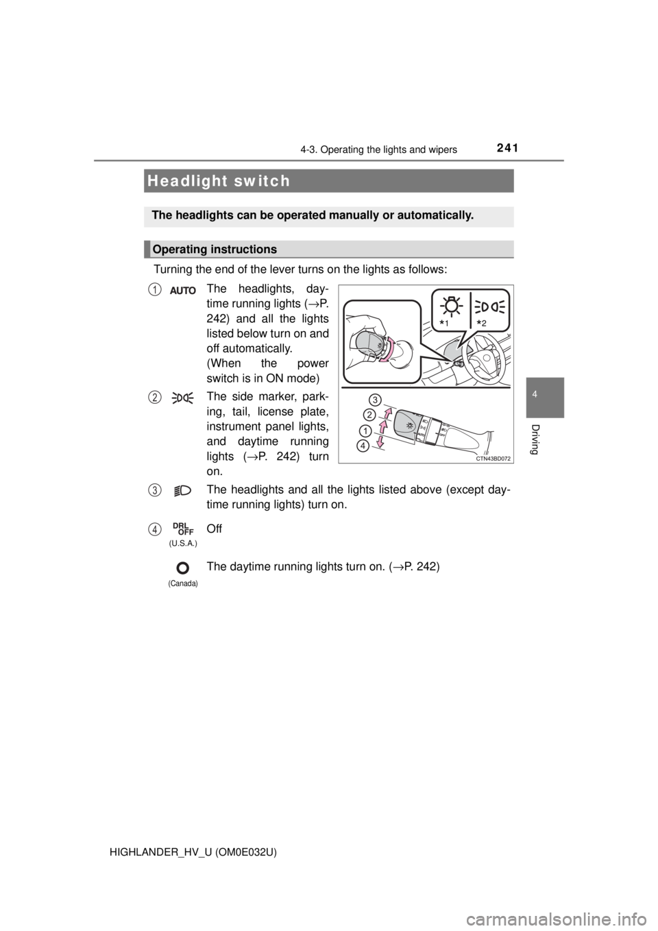 TOYOTA HIGHLANDER HYBRID 2018 Owners Manual (in English) 241
4
Driving
HIGHLANDER_HV_U (OM0E032U)
4-3. Operating the lights and wipers
Turning the end of the lever turns on the lights as follows:The headlights, day-
time running lights ( →P.
242) and all TOYOTA HIGHLANDER HYBRID 2018 Owners Manual (in English) 241
4
Driving
HIGHLANDER_HV_U (OM0E032U)
4-3. Operating the lights and wipers
Turning the end of the lever turns on the lights as follows:The headlights, day-
time running lights ( →P.
242) and all