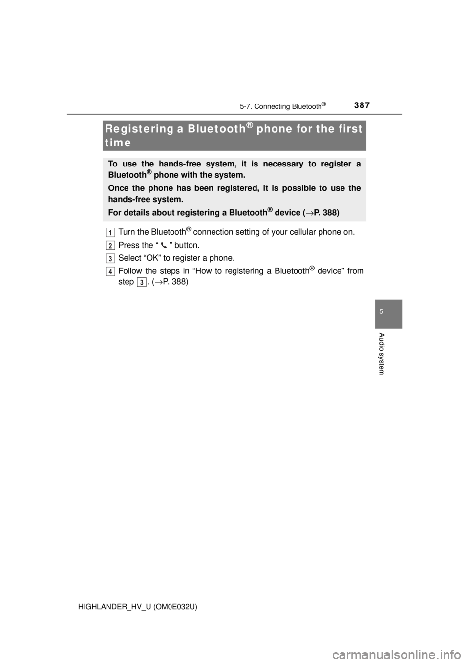 TOYOTA HIGHLANDER HYBRID 2018 Owners Manual (in English) 3875-7. Connecting Bluetooth®
5
Audio system
HIGHLANDER_HV_U (OM0E032U)
Turn the Bluetooth® connection setting of your cellular phone on.
Press the “ ” button.
Select “OK” to register a phon TOYOTA HIGHLANDER HYBRID 2018 Owners Manual (in English) 3875-7. Connecting Bluetooth®
5
Audio system
HIGHLANDER_HV_U (OM0E032U)
Turn the Bluetooth® connection setting of your cellular phone on.
Press the “ ” button.
Select “OK” to register a phon