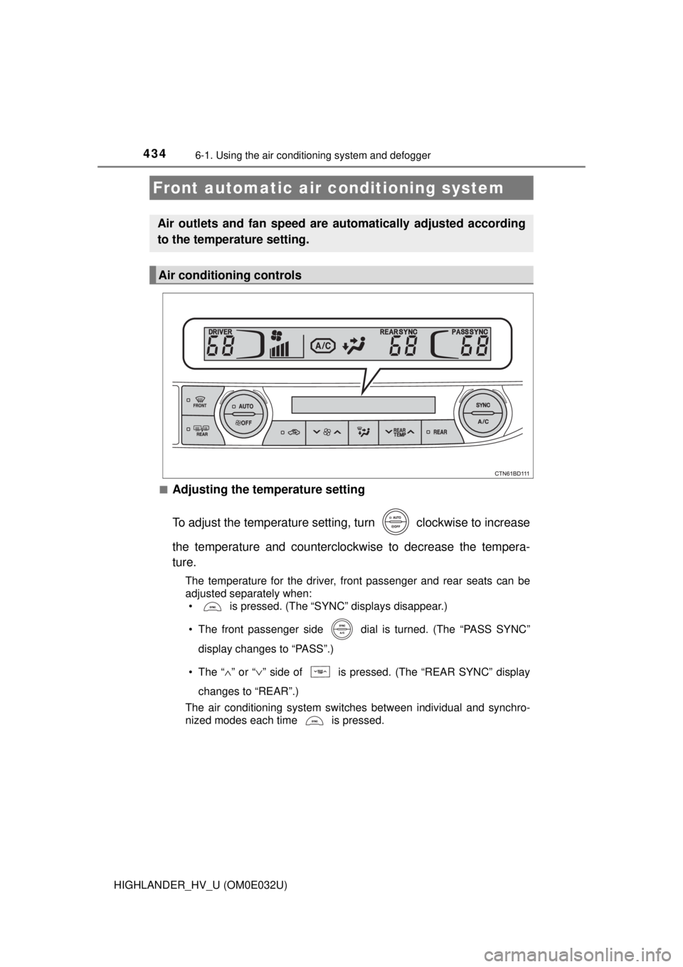 TOYOTA HIGHLANDER HYBRID 2018 Owners Manual (in English) 434
HIGHLANDER_HV_U (OM0E032U)
6-1. Using the air conditioning system and defogger
■Adjusting the temperature setting
To adjust the temperature settin g, turn clockwise to increase
the temperature TOYOTA HIGHLANDER HYBRID 2018 Owners Manual (in English) 434
HIGHLANDER_HV_U (OM0E032U)
6-1. Using the air conditioning system and defogger
■Adjusting the temperature setting
To adjust the temperature settin g, turn clockwise to increase
the temperature
