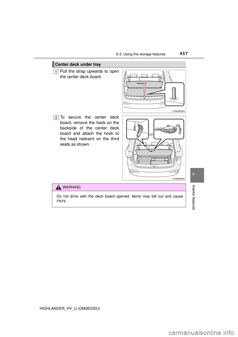 TOYOTA HIGHLANDER HYBRID 2018  Owners Manual (in English) 4576-3. Using the storage features
6
Interior features
HIGHLANDER_HV_U (OM0E032U)
Pull the strap upwards to open
the center deck board.
To secure the center deck
board, remove the hook on the
backside