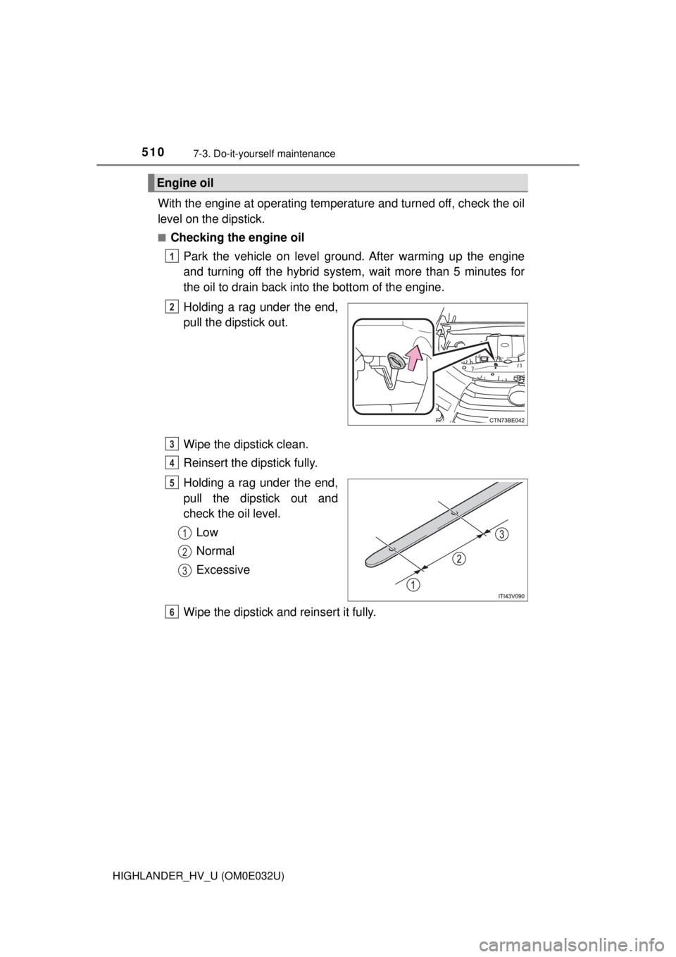 TOYOTA HIGHLANDER HYBRID 2018 Owners Manual (in English) 5107-3. Do-it-yourself maintenance
HIGHLANDER_HV_U (OM0E032U)
With the engine at operating temperature and turned off, check the oil
level on the dipstick.
■Checking the engine oilPark the vehicle o TOYOTA HIGHLANDER HYBRID 2018 Owners Manual (in English) 5107-3. Do-it-yourself maintenance
HIGHLANDER_HV_U (OM0E032U)
With the engine at operating temperature and turned off, check the oil
level on the dipstick.
■Checking the engine oilPark the vehicle o