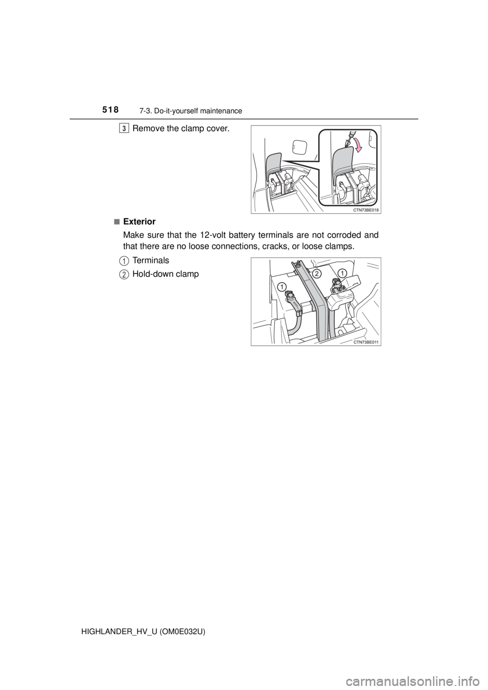 TOYOTA HIGHLANDER HYBRID 2018 Owners Manual (in English) 5187-3. Do-it-yourself maintenance
HIGHLANDER_HV_U (OM0E032U)
Remove the clamp cover.
■Exterior
Make sure that the 12-volt battery terminals are not corroded and
that there are no loose connections, TOYOTA HIGHLANDER HYBRID 2018 Owners Manual (in English) 5187-3. Do-it-yourself maintenance
HIGHLANDER_HV_U (OM0E032U)
Remove the clamp cover.
■Exterior
Make sure that the 12-volt battery terminals are not corroded and
that there are no loose connections,