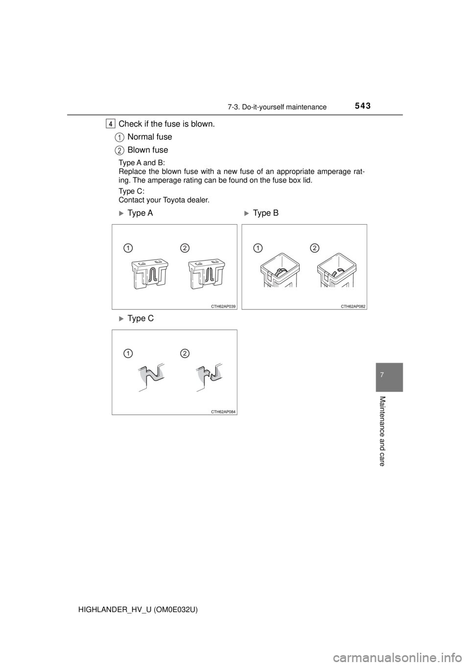 TOYOTA HIGHLANDER HYBRID 2018  Owners Manual (in English) 5437-3. Do-it-yourself maintenance
7
Maintenance and care
HIGHLANDER_HV_U (OM0E032U)
Check if the fuse is blown.Normal fuse
Blown fuse
Type A  and  B:
Replace the blown fuse with a new fuse of an appr