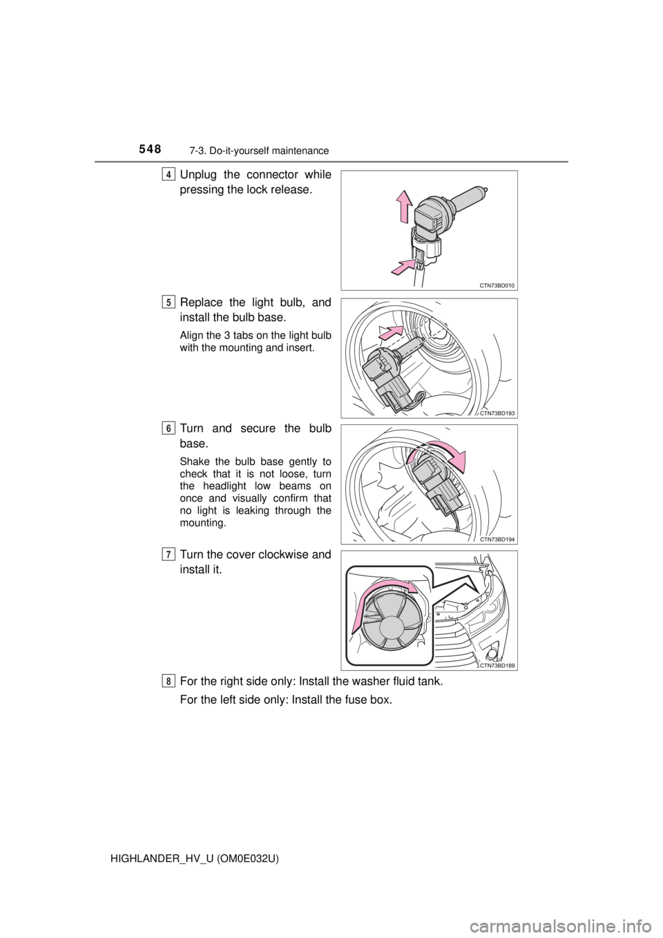 TOYOTA HIGHLANDER HYBRID 2018  Owners Manual (in English) 5487-3. Do-it-yourself maintenance
HIGHLANDER_HV_U (OM0E032U)
Unplug the connector while
pressing the lock release.
Replace the light bulb, and
install the bulb base. 
Align the 3 tabs on the light bu