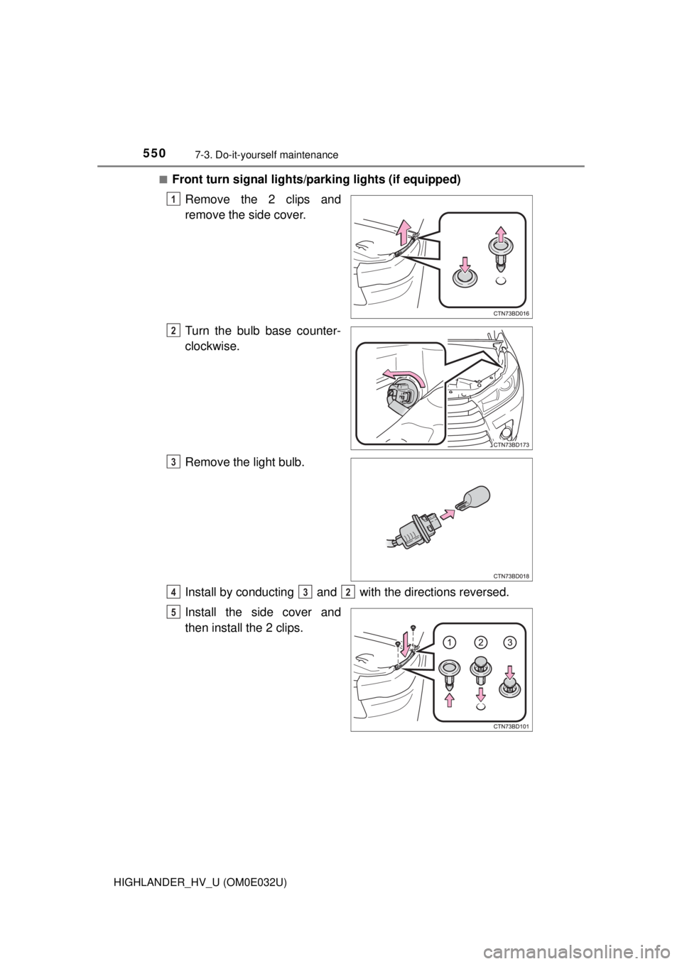 TOYOTA HIGHLANDER HYBRID 2018  Owners Manual (in English) 5507-3. Do-it-yourself maintenance
HIGHLANDER_HV_U (OM0E032U)■
Front turn signal lights/
parking lights (if equipped)
Remove the 2 clips and
remove the side cover.
Turn the bulb base counter-
clockw