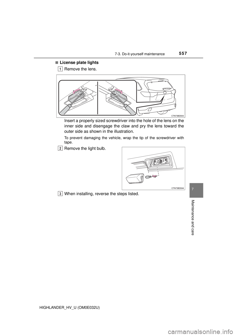 TOYOTA HIGHLANDER HYBRID 2018  Owners Manual (in English) 5577-3. Do-it-yourself maintenance
7
Maintenance and care
HIGHLANDER_HV_U (OM0E032U)■
License plate lights
Remove the lens.
Insert a properly sized screwdriver  into the hole of the lens on the
inne