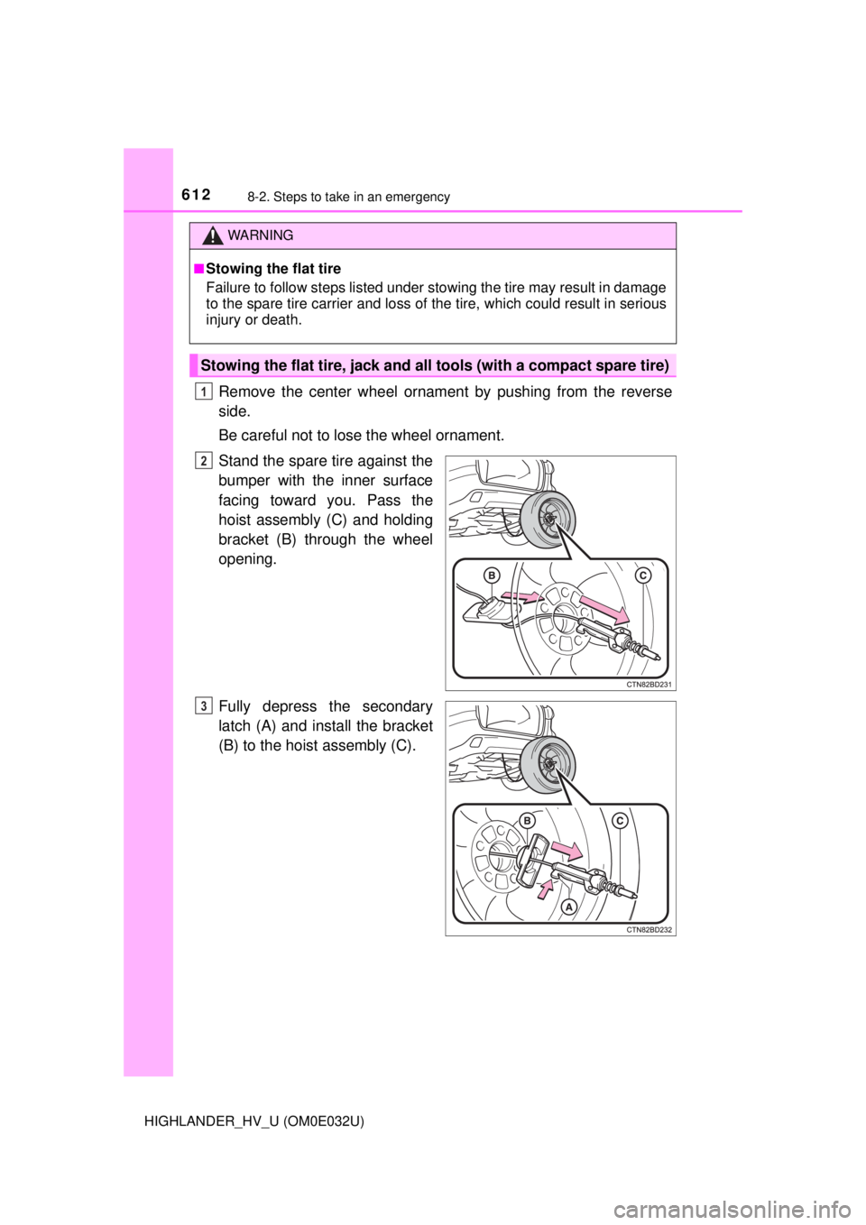 TOYOTA HIGHLANDER HYBRID 2018  Owners Manual (in English) 6128-2. Steps to take in an emergency
HIGHLANDER_HV_U (OM0E032U)
Remove the center wheel ornament by pushing from the reverse
side.
Be careful not to lose the wheel ornament.
Stand the spare tire agai