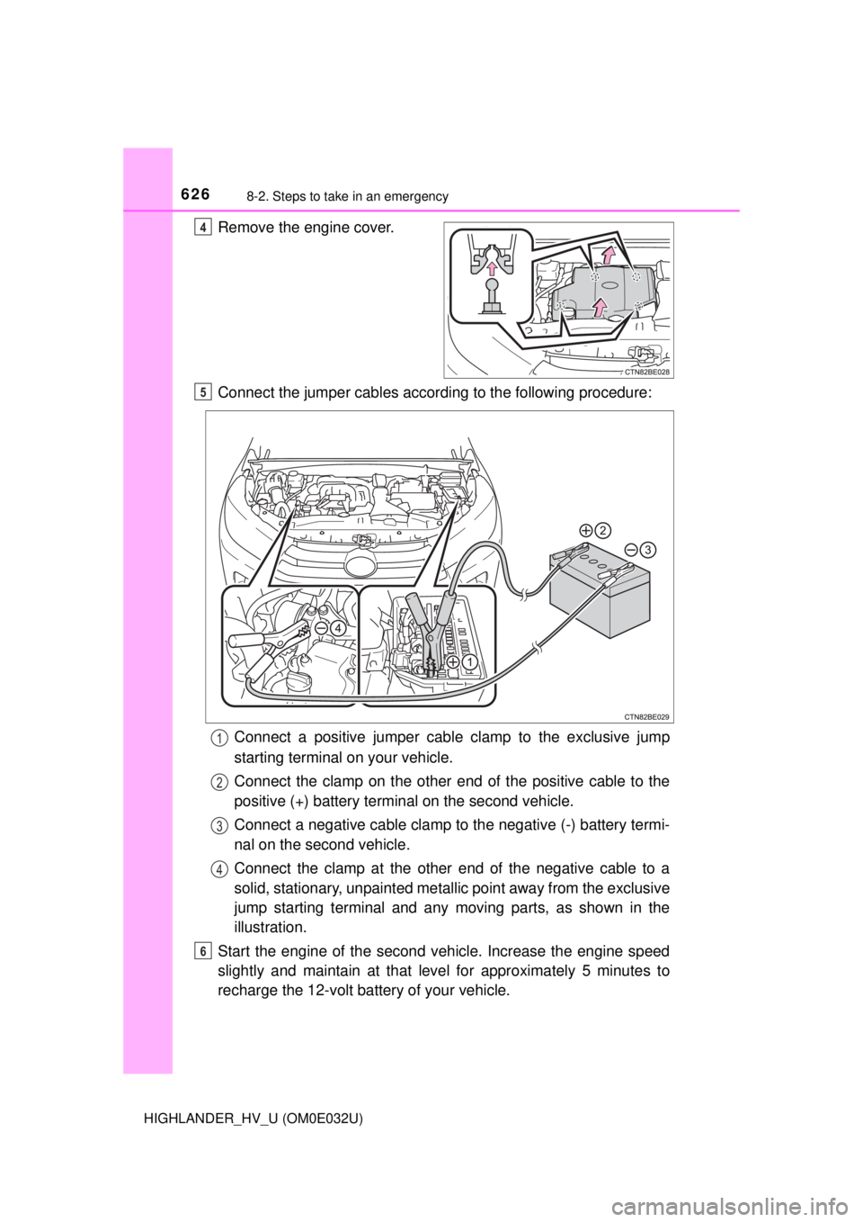 TOYOTA HIGHLANDER HYBRID 2018 Owners Manual (in English) 6268-2. Steps to take in an emergency
HIGHLANDER_HV_U (OM0E032U)
Remove the engine cover.
Connect the jumper cables according to the following procedure:Connect a positive jumper cabl e clamp to the e TOYOTA HIGHLANDER HYBRID 2018 Owners Manual (in English) 6268-2. Steps to take in an emergency
HIGHLANDER_HV_U (OM0E032U)
Remove the engine cover.
Connect the jumper cables according to the following procedure:Connect a positive jumper cabl e clamp to the e
