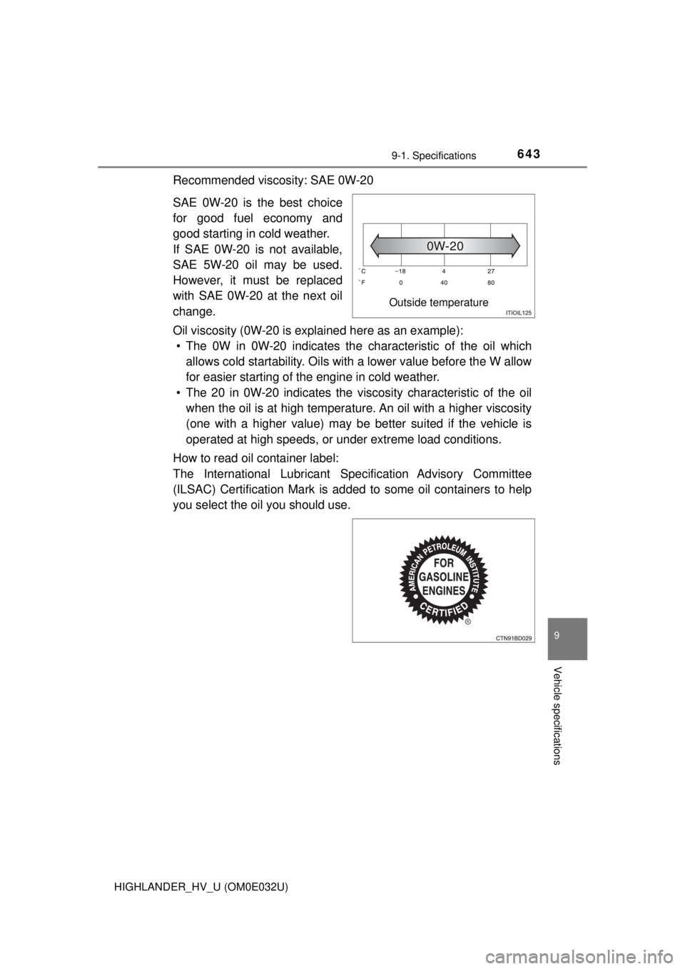 TOYOTA HIGHLANDER HYBRID 2018 Owners Manual (in English) 6439-1. Specifications
9
Vehicle specifications
HIGHLANDER_HV_U (OM0E032U)
Recommended viscosity: SAE 0W-20
SAE 0W-20 is the best choice
for good fuel economy and
good starting in cold weather.
If SAE TOYOTA HIGHLANDER HYBRID 2018 Owners Manual (in English) 6439-1. Specifications
9
Vehicle specifications
HIGHLANDER_HV_U (OM0E032U)
Recommended viscosity: SAE 0W-20
SAE 0W-20 is the best choice
for good fuel economy and
good starting in cold weather.
If SAE