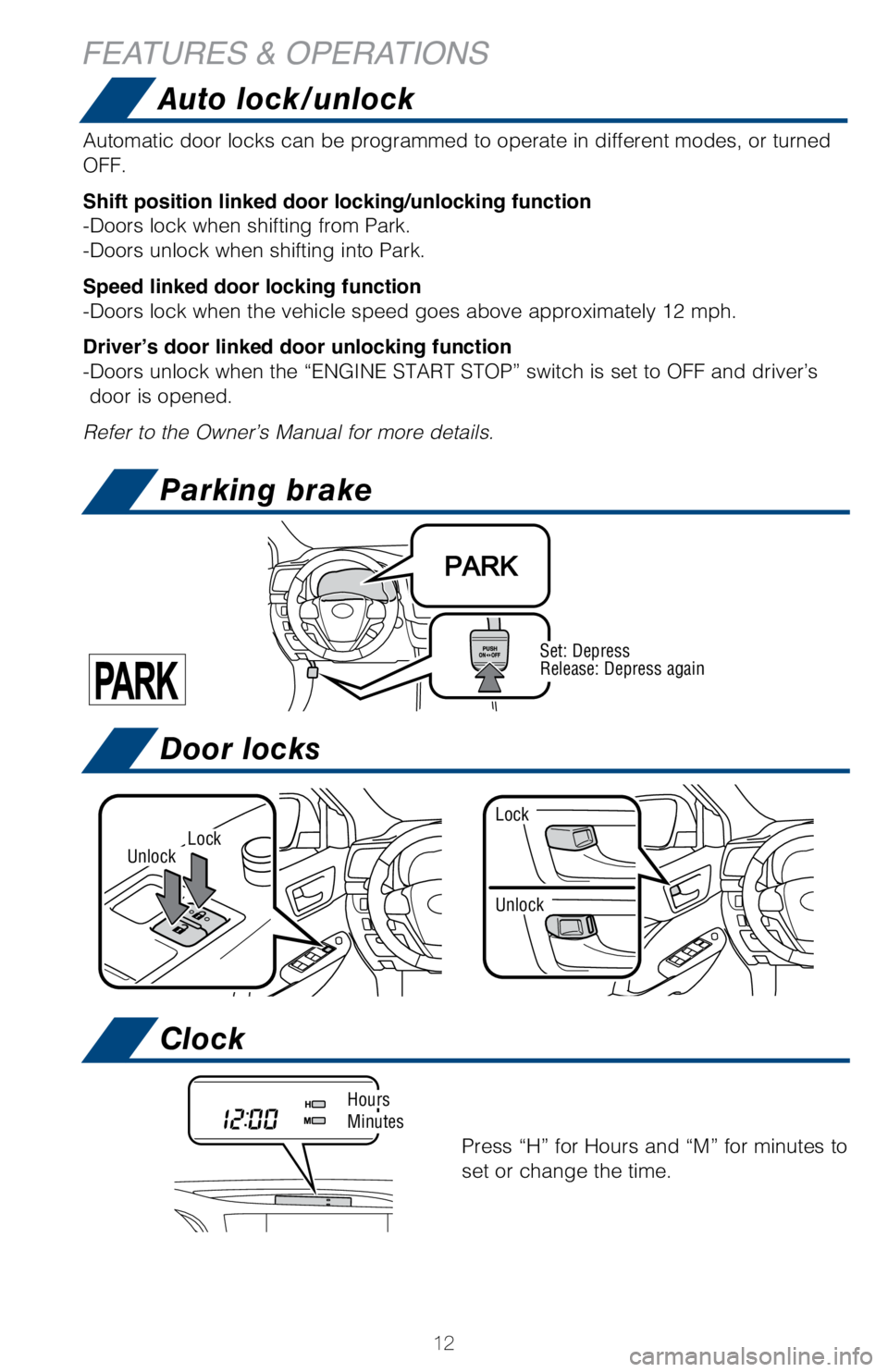 TOYOTA HIGHLANDER HYBRID 2018   (in English) User Guide 12
LockUnlock
Unlock
Lock
Set: Depress
Release: Depress again
Automatic door locks can be programmed to operate in different modes, or\
 turned 
OFF.
Shift position linked door locking/unlocking funct