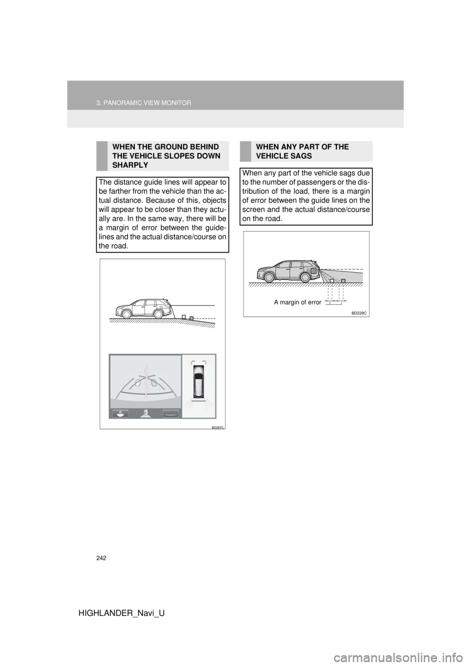 TOYOTA HIGHLANDER HYBRID 2018  Accessories, Audio & Navigation (in English) 242
3. PANORAMIC VIEW MONITOR
HIGHLANDER_Navi_U
WHEN THE GROUND BEHIND 
THE VEHICLE SLOPES DOWN 
SHARPLY
The distance guide lines will appear to
be farther from the vehicle than the ac-
tual distance.