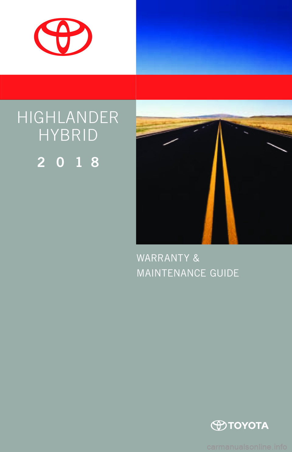 TOYOTA HIGHLANDER HYBRID 2018 Warranties & Maintenance Guides (in English) WARRANT Y &
MAINTENANCE GUIDE
Printed in U.S.A. 9 /17
17-TCS-09994
www.toyota.com
2 0 1 8
HIGHLANDER HYBRID
QG_17-TCS-09994_WarrMaintGuide_HighlanderHybrid_COVER_1_0F_lm.indd 19/1/17 10:03 AM TOYOTA HIGHLANDER HYBRID 2018 Warranties & Maintenance Guides (in English) WARRANT Y &
MAINTENANCE GUIDE
Printed in U.S.A. 9 /17
17-TCS-09994
www.toyota.com
2 0 1 8
HIGHLANDER HYBRID
QG_17-TCS-09994_WarrMaintGuide_HighlanderHybrid_COVER_1_0F_lm.indd 19/1/17 10:03 AM