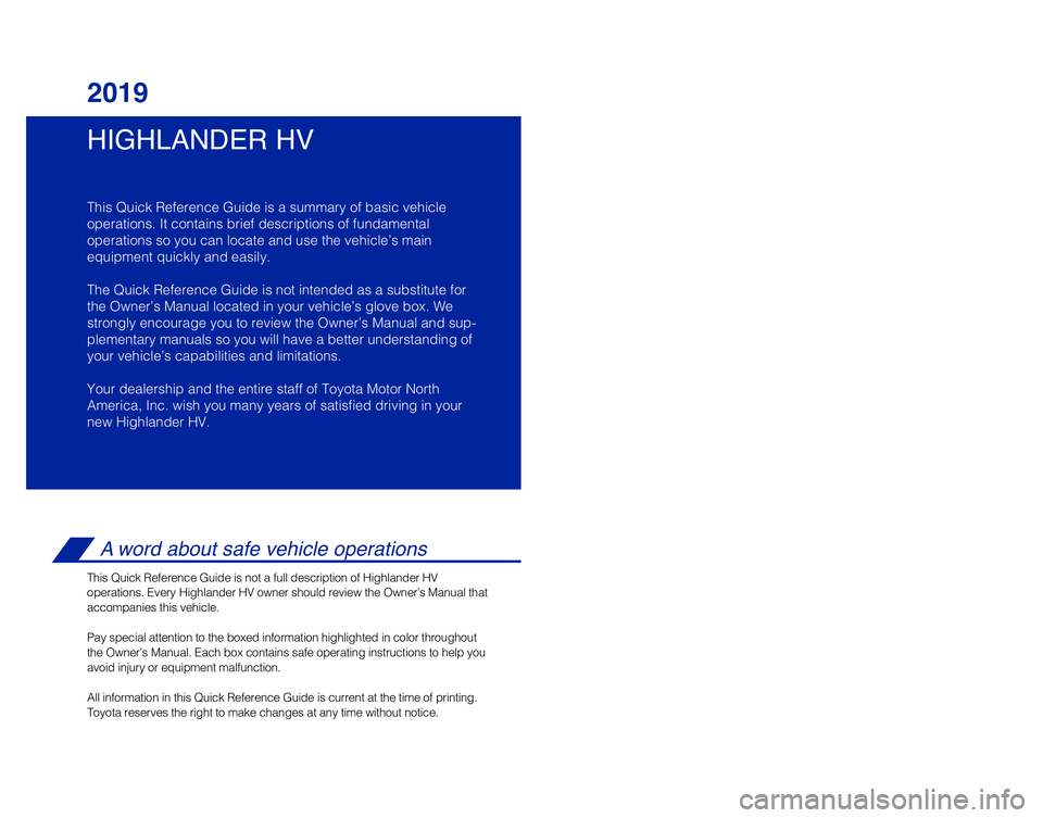 TOYOTA HIGHLANDER HYBRID 2019 Owners Manual (in English) HIGHLANDER HV
2019
This Quick Reference Guide is a summary of basic vehicle
operations. It contains brief descriptions of fundamental
operations so you can locate and use the vehicle’s main
equipme TOYOTA HIGHLANDER HYBRID 2019 Owners Manual (in English) HIGHLANDER HV
2019
This Quick Reference Guide is a summary of basic vehicle
operations. It contains brief descriptions of fundamental
operations so you can locate and use the vehicle’s main
equipme