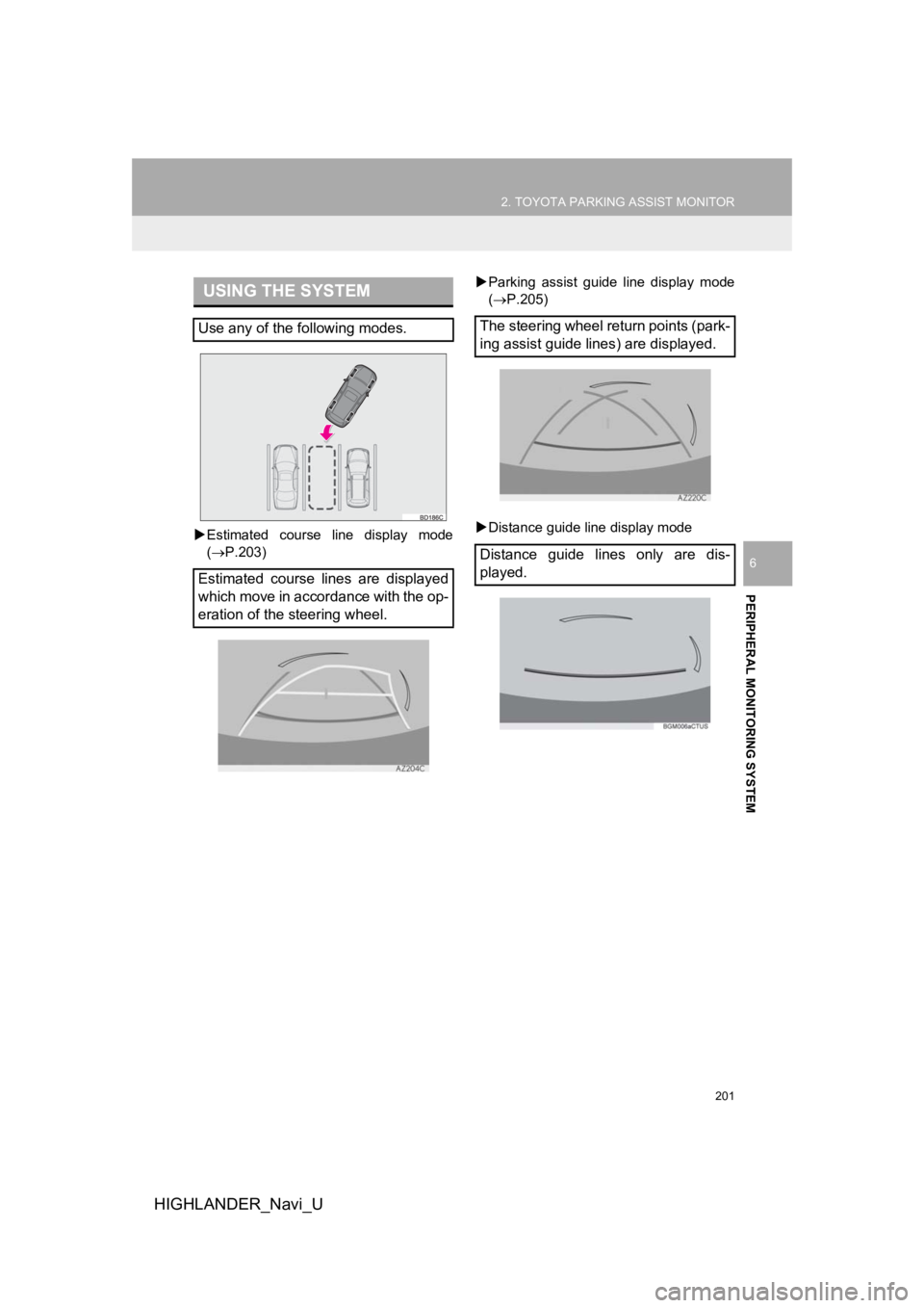 TOYOTA HIGHLANDER HYBRID 2019  Accessories, Audio & Navigation (in English) 201
2. TOYOTA PARKING ASSIST MONITOR
HIGHLANDER_Navi_U
PERIPHERAL MONITORING SYSTEM
6
Estimated  course  line  display  mode
( P.203) 
Parking  assist  guide  line  display  mode
(P.205)
�