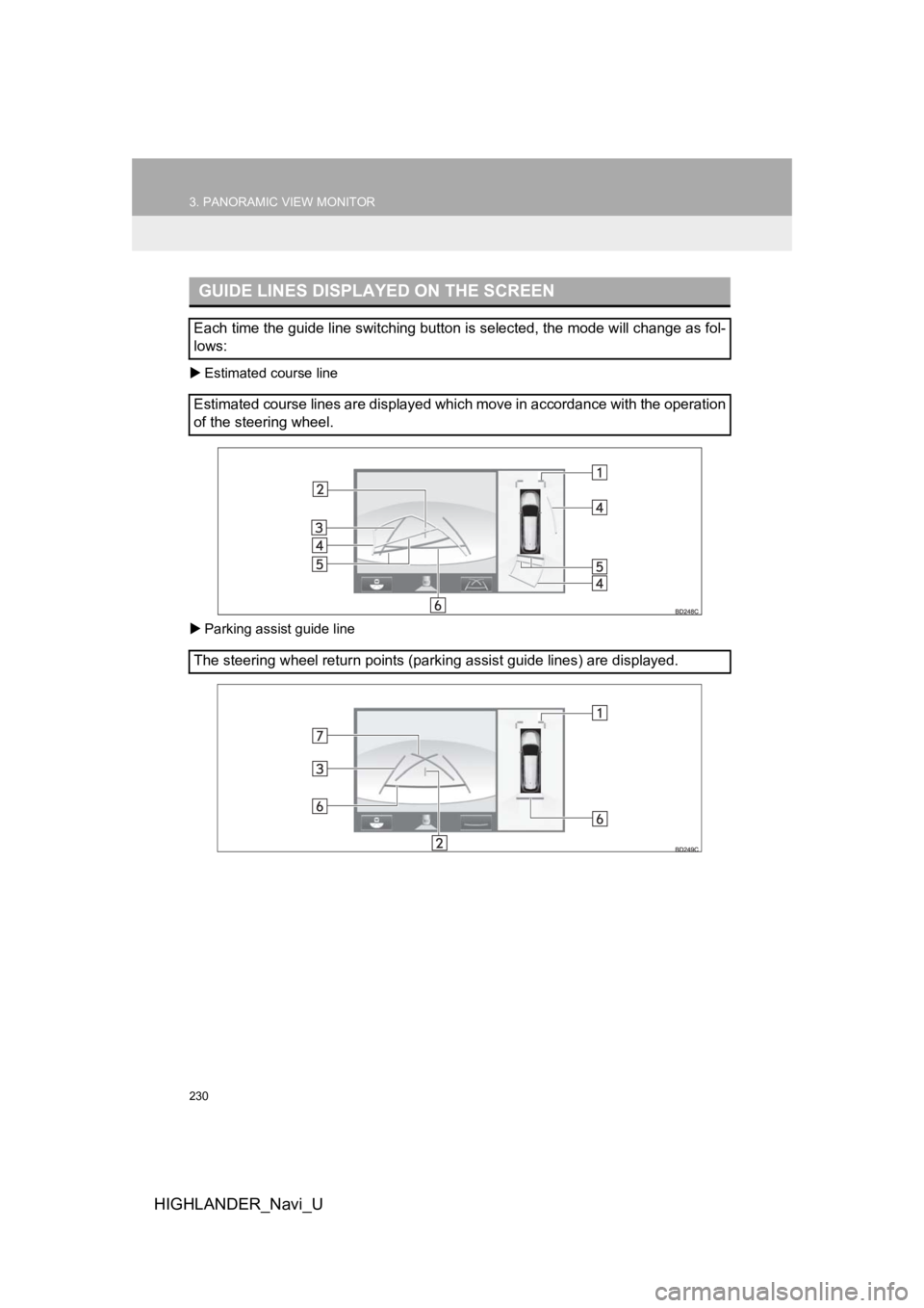 TOYOTA HIGHLANDER HYBRID 2019  Accessories, Audio & Navigation (in English) 230
3. PANORAMIC VIEW MONITOR
HIGHLANDER_Navi_U
Estimated course line
 Parking assist guide line
GUIDE LINES DISPLAYED ON THE SCREEN
Each time the guide line switching button is selected, the mo