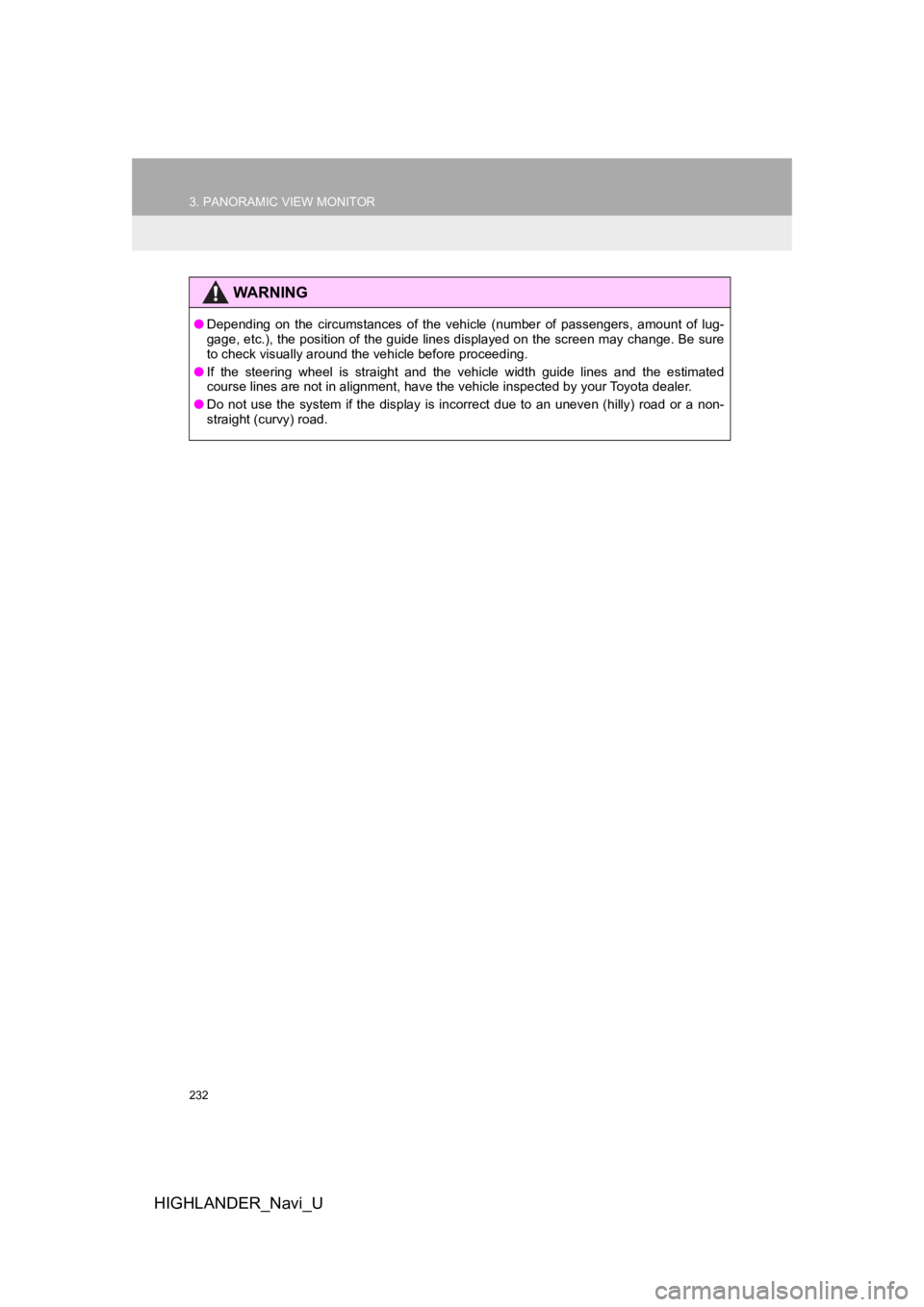 TOYOTA HIGHLANDER HYBRID 2019  Accessories, Audio & Navigation (in English) 232
3. PANORAMIC VIEW MONITOR
HIGHLANDER_Navi_U
WA R N I N G
●Depending  on  the  circumstances  of  the  vehicle  (number  of  passengers,  amount  of  lug-
gage, etc.), the position of the guide l