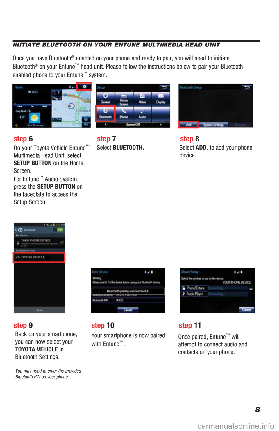 TOYOTA HIGHLANDER HYBRID 2019  Accessories, Audio & Navigation (in English) 8
INITIATE BLUETOOTH ON YOUR ENTUNE MULTIMEDIA HEAD UNIT
Once you have Bluetooth® enabled on your phone and ready to pair, you will need to initiate 
Bluetooth® on your Entune™ head unit. Please f