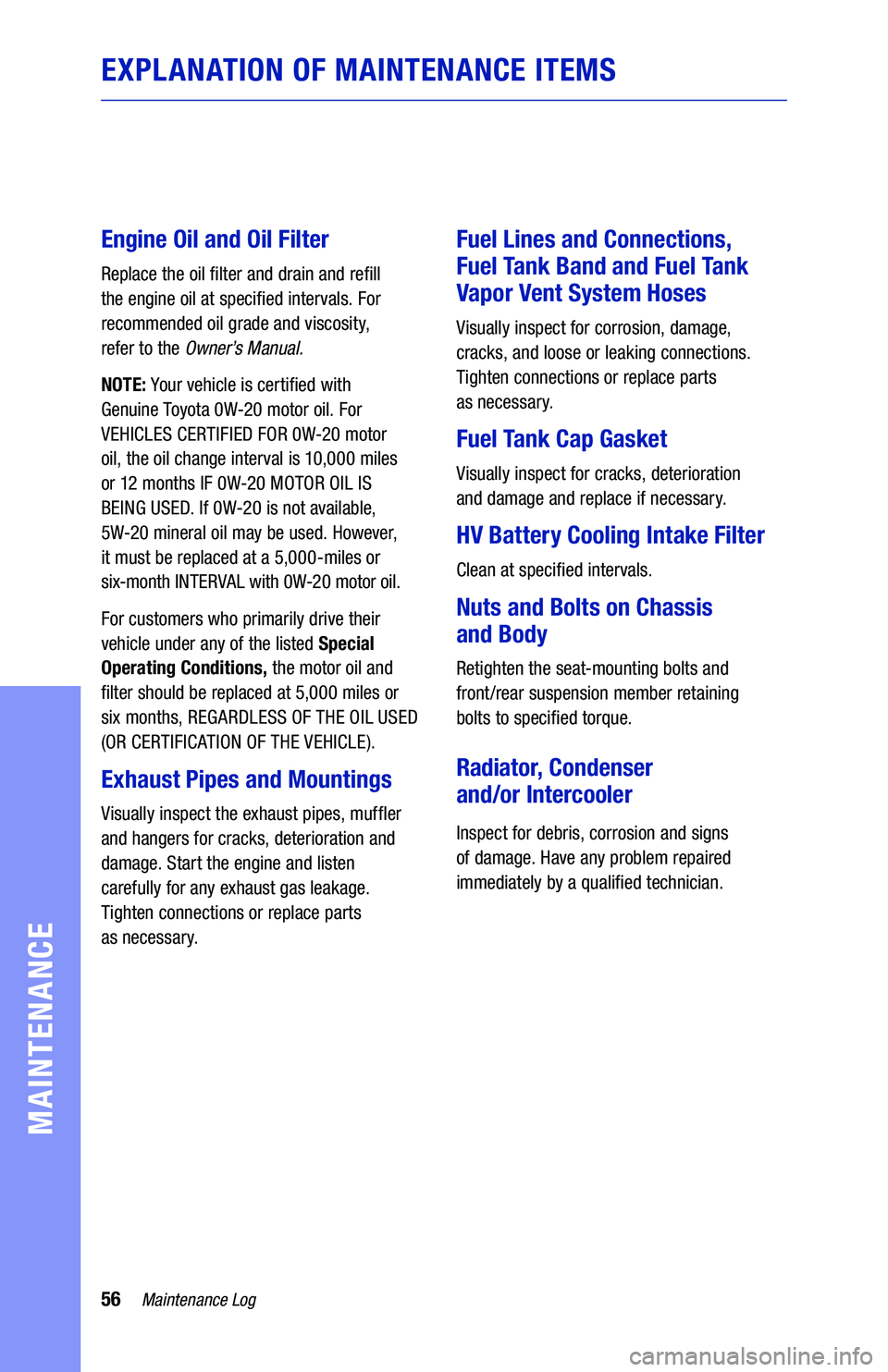 TOYOTA HIGHLANDER HYBRID 2019 Warranties & Maintenance Guides (in English) 56
EXPLANATION OF MAINTENANCE ITEMS
Engine Oil and Oil Filter
Replace the oil filter and drain and refill
the engine oil at specified intervals. For
recommended oil grade and viscosity,
refer to TOYOTA HIGHLANDER HYBRID 2019 Warranties & Maintenance Guides (in English) 56
EXPLANATION OF MAINTENANCE ITEMS
Engine Oil and Oil Filter
Replace the oil filter and drain and refill
the engine oil at specified intervals. For
recommended oil grade and viscosity,
refer to
