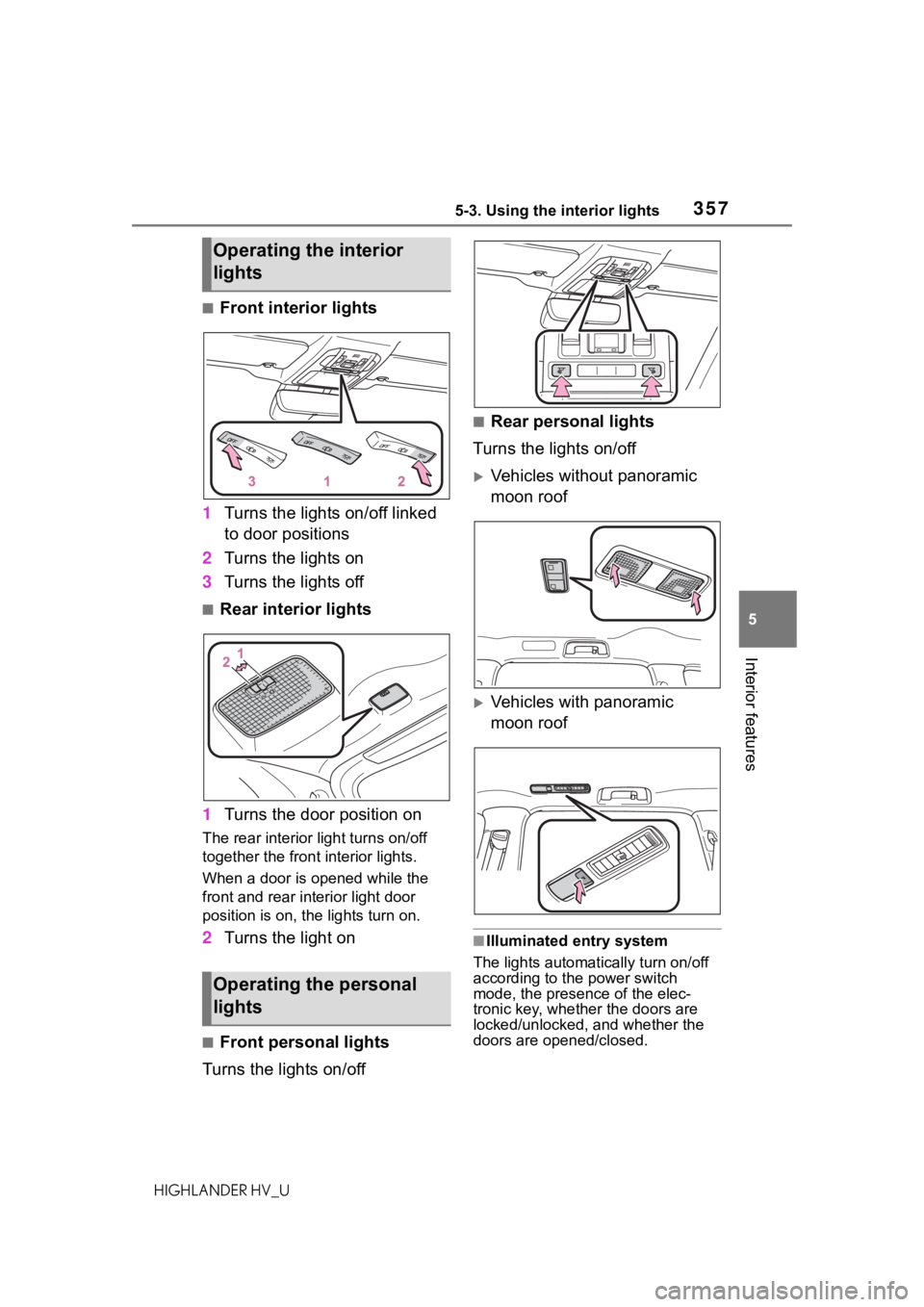 TOYOTA HIGHLANDER HYBRID 2020 Owners Manual (in English) 3575-3. Using the interior lights
HIGHLANDER HV_U
5
Interior features
■Front interior lights
1 Turns the lights on/off linked
to door positions
2 Turns the lights on
3 Turns the lights off
■Rear TOYOTA HIGHLANDER HYBRID 2020 Owners Manual (in English) 3575-3. Using the interior lights
HIGHLANDER HV_U
5
Interior features
■Front interior lights
1 Turns the lights on/off linked
to door positions
2 Turns the lights on
3 Turns the lights off
■Rear