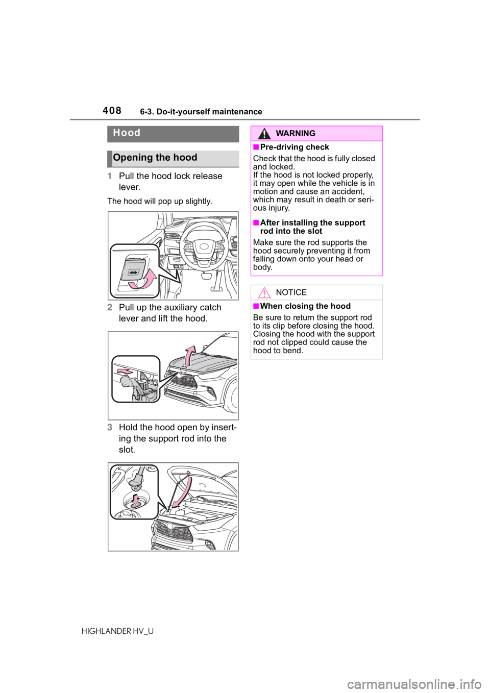 TOYOTA HIGHLANDER HYBRID 2020  Owners Manual (in English) 4086-3. Do-it-yourself maintenance
HIGHLANDER HV_U
1Pull the hood lock release 
lever.
The hood will pop up slightly.
2Pull up the auxiliary catch 
lever and lift the hood.
3 Hold the hood open by ins
