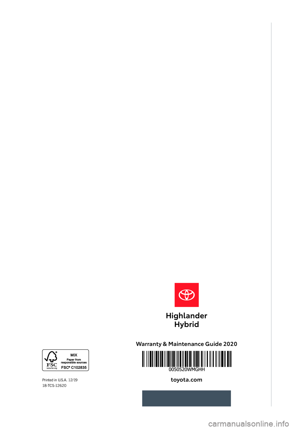 TOYOTA HIGHLANDER HYBRID 2020  Warranties & Maintenance Guides (in English) Warranty & Maintenance Guide 2020toyota.co\f
Printed in U.S.A. 12/19  
18 -T C S -12 6 2 0
18-TCS-12620-Toyota WMG - MY20 Highlander HybridCOVER.indd   112/12/19   1:41 AM 