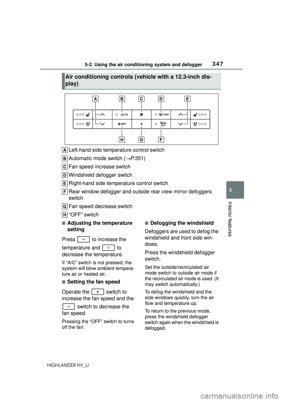 TOYOTA HIGHLANDER HYBRID 2021 Owners Manual (in English) 3475-2. Using the air conditioning system and defogger
5
Interior features
HIGHLANDER HV_U
Left-hand side temperature control switch
Automatic mode switch (P.351)
Fan speed increase switch
Windshie TOYOTA HIGHLANDER HYBRID 2021 Owners Manual (in English) 3475-2. Using the air conditioning system and defogger
5
Interior features
HIGHLANDER HV_U
Left-hand side temperature control switch
Automatic mode switch (P.351)
Fan speed increase switch
Windshie