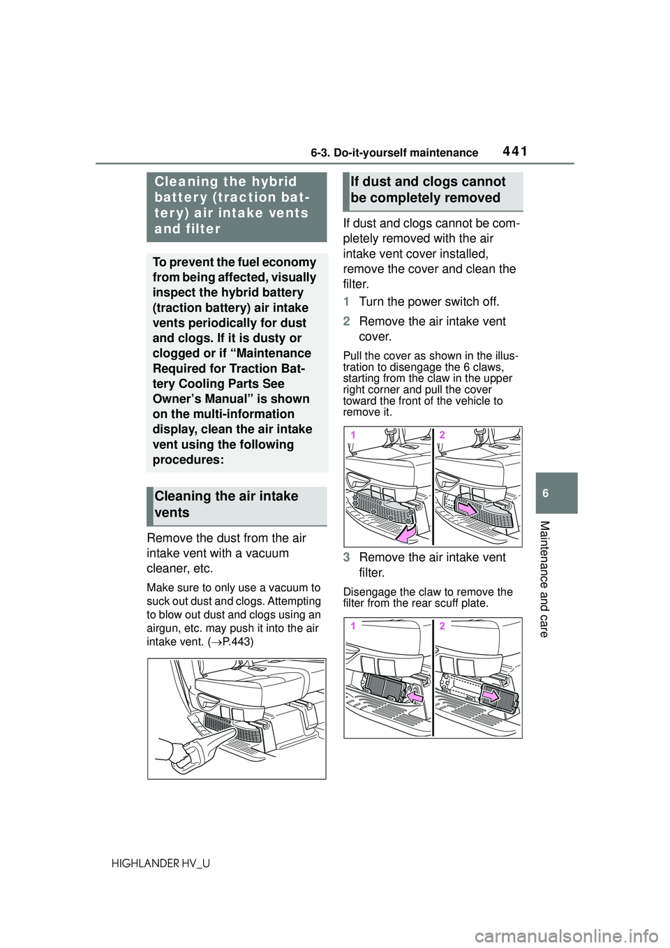 TOYOTA HIGHLANDER HYBRID 2021 Owners Manual (in English) 4416-3. Do-it-yourself maintenance
6
Maintenance and care
HIGHLANDER HV_U
Remove the dust from the air
intake vent with a vacuum
cleaner, etc.
Make sure to only use a vacuum to
suck out dust and cl TOYOTA HIGHLANDER HYBRID 2021 Owners Manual (in English) 4416-3. Do-it-yourself maintenance
6
Maintenance and care
HIGHLANDER HV_U
Remove the dust from the air
intake vent with a vacuum
cleaner, etc.
Make sure to only use a vacuum to
suck out dust and cl