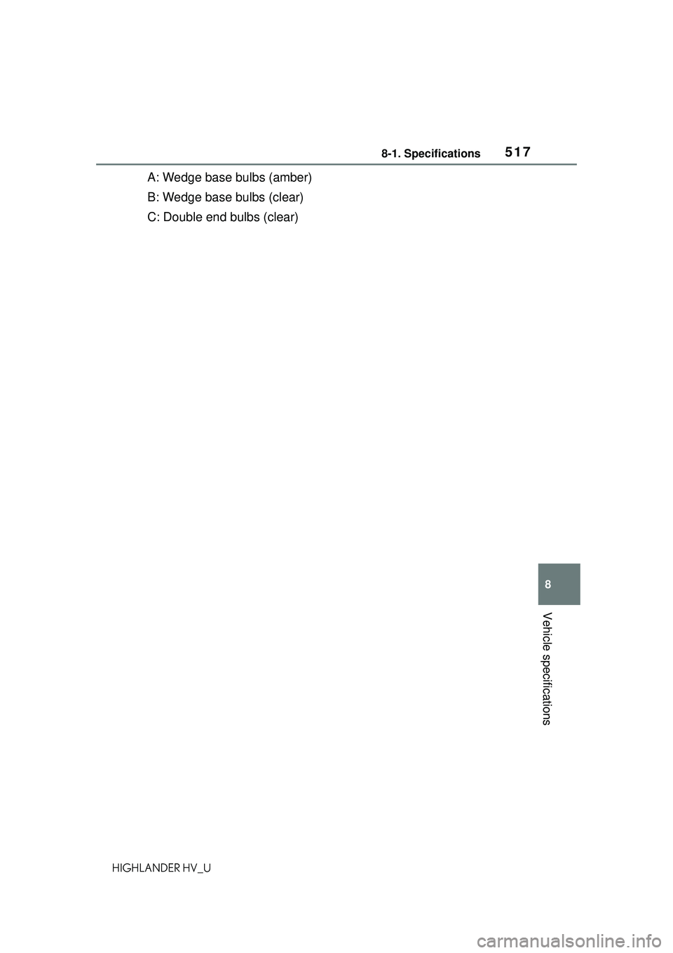 TOYOTA HIGHLANDER HYBRID 2021 Owners Manual (in English) 5178-1. Specifications
8
Vehicle specifications
HIGHLANDER HV_U
A: Wedge base bulbs (amber)
B: Wedge base bulbs (clear)
C: Double end bulbs (clear) TOYOTA HIGHLANDER HYBRID 2021 Owners Manual (in English) 5178-1. Specifications
8
Vehicle specifications
HIGHLANDER HV_U
A: Wedge base bulbs (amber)
B: Wedge base bulbs (clear)
C: Double end bulbs (clear)