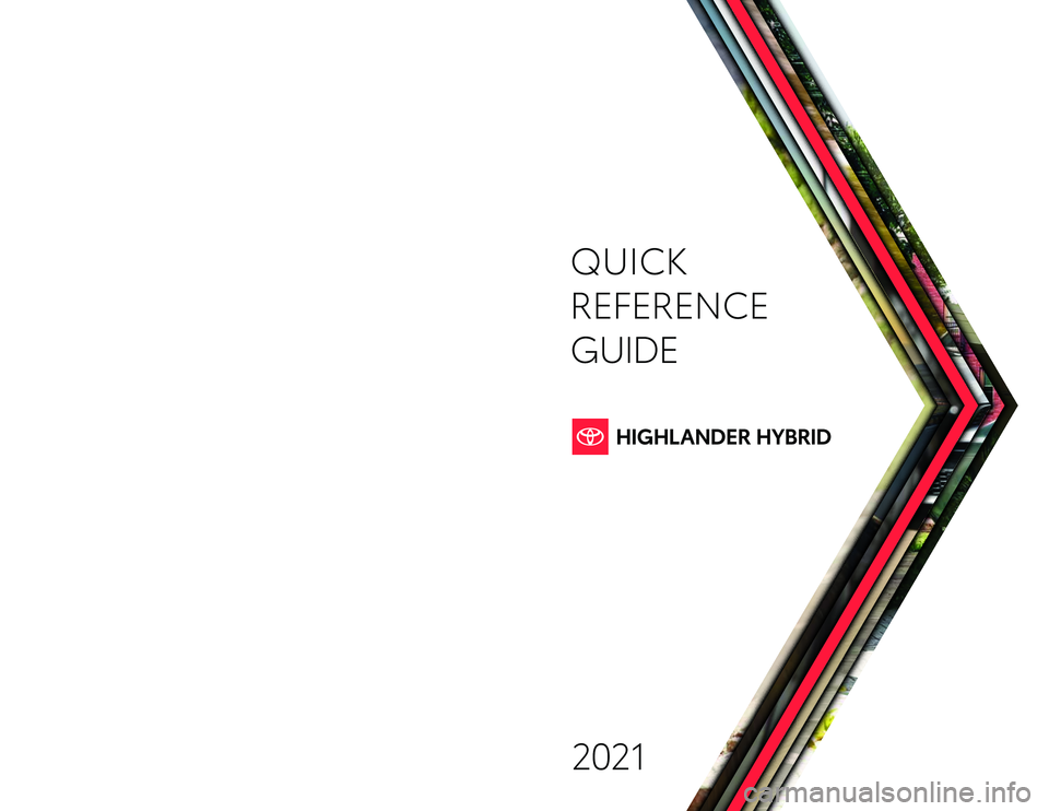 TOYOTA HIGHLANDER HYBRID 2021 Owners Manual (in English) QUICK
REFERENCE
GUIDE
2021
Quick Reference Guide 2021toyota.com
Printed in U.S.A. 7/21
21- M KG -15 9 0 5 TOYOTA HIGHLANDER HYBRID 2021 Owners Manual (in English) QUICK
REFERENCE
GUIDE
2021
Quick Reference Guide 2021toyota.com
Printed in U.S.A. 7/21
21- M KG -15 9 0 5