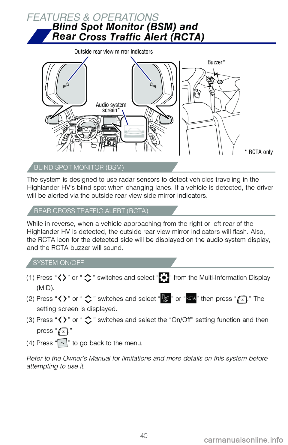 TOYOTA HIGHLANDER HYBRID 2021   (in English) Service Manual 40
FEATURES & OPERATIONSBlind Spot Monitor (BSM) and   
Rear  Cross Traffic Alert (RCTA)
Buzzer*
Outside rear view mirror indicators
The system is designed to use radar sensors to detect vehicles trav