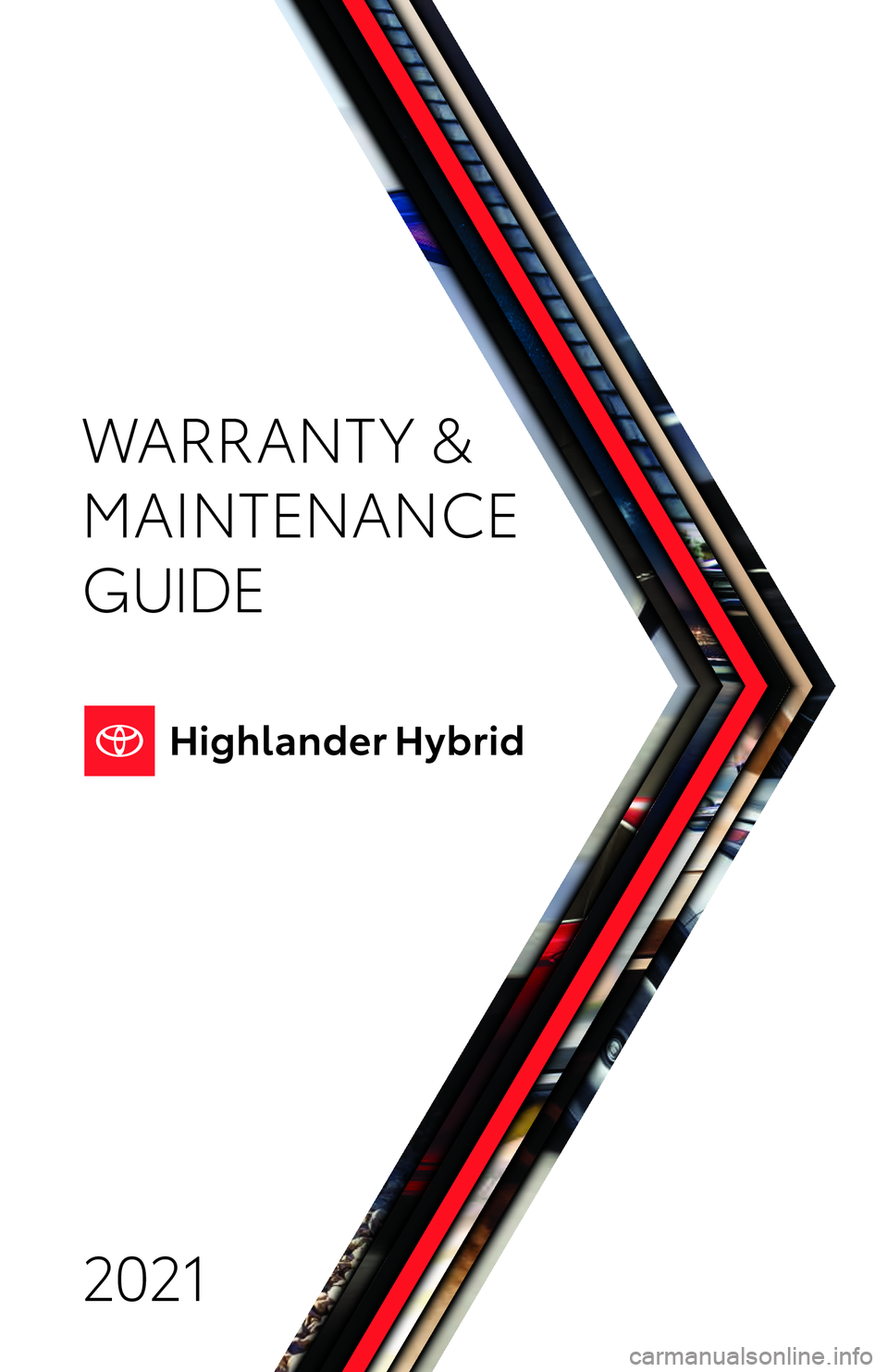 TOYOTA HIGHLANDER HYBRID 2021 Warranties & Maintenance Guides (in English) 2021 WARRANT Y &
MAINTENANCE
GUIDE
19-TCS-14201-Toyota WMG -HYBRID WMG COVER.indd 319-TCS-14201-Toyota WMG -HYBRID WMG COVER.indd 38/6/20 2:54 AM8/6/20 2:54 AM TOYOTA HIGHLANDER HYBRID 2021 Warranties & Maintenance Guides (in English) 2021 WARRANT Y &
MAINTENANCE
GUIDE
19-TCS-14201-Toyota WMG -HYBRID WMG COVER.indd 319-TCS-14201-Toyota WMG -HYBRID WMG COVER.indd 38/6/20 2:54 AM8/6/20 2:54 AM
