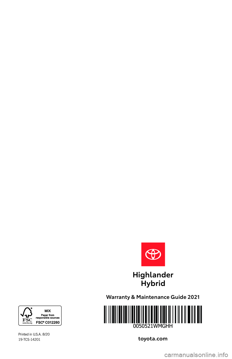 TOYOTA HIGHLANDER HYBRID 2021 Warranties & Maintenance Guides (in English) Warranty & Maintenance Guide 2021toyota.com
Printed in U.S.A. 8/20
19 -TC S -14201
19-TCS-14201-Toyota WMG -HYBRID WMG COVER.indd 219-TCS-14201-Toyota WMG -HYBRID WMG COVER.indd 28/6/20 2:53 A TOYOTA HIGHLANDER HYBRID 2021 Warranties & Maintenance Guides (in English) Warranty & Maintenance Guide 2021toyota.com
Printed in U.S.A. 8/20
19 -TC S -14201
19-TCS-14201-Toyota WMG -HYBRID WMG COVER.indd 219-TCS-14201-Toyota WMG -HYBRID WMG COVER.indd 28/6/20 2:53 A