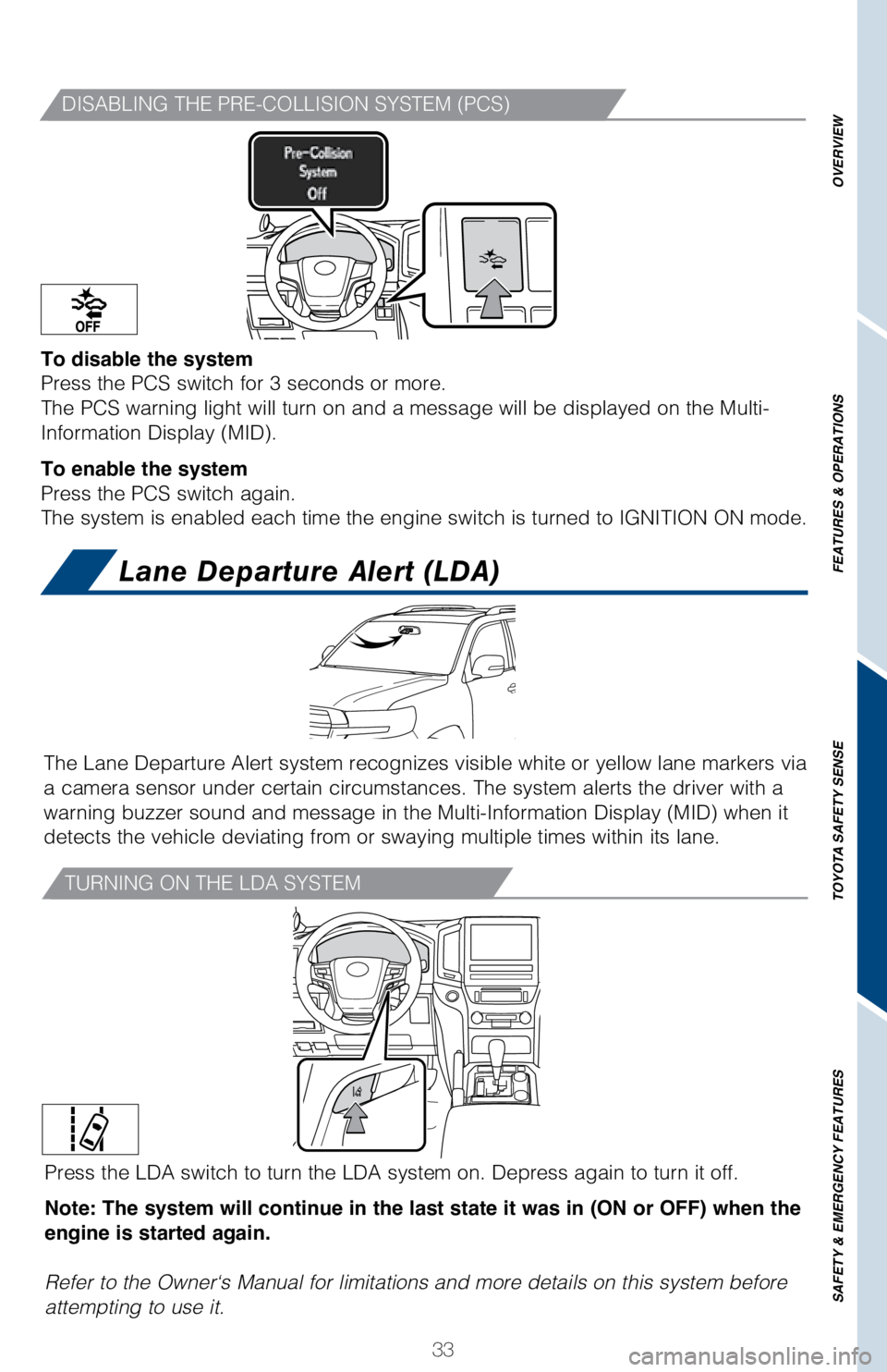 TOYOTA LAND CRUISER 2018  Owners Manual (in English) 33
OVERVIEW
FEATURES & OPERATIONS
TOYOTA SAFETY SENSE
SAFETY & EMERGENCY FEATURES
DISABLING THE PRE-COLLISION SYSTEM (PCS)
To disable the system
Press the PCS switch for 3 seconds or more.
The PCS war