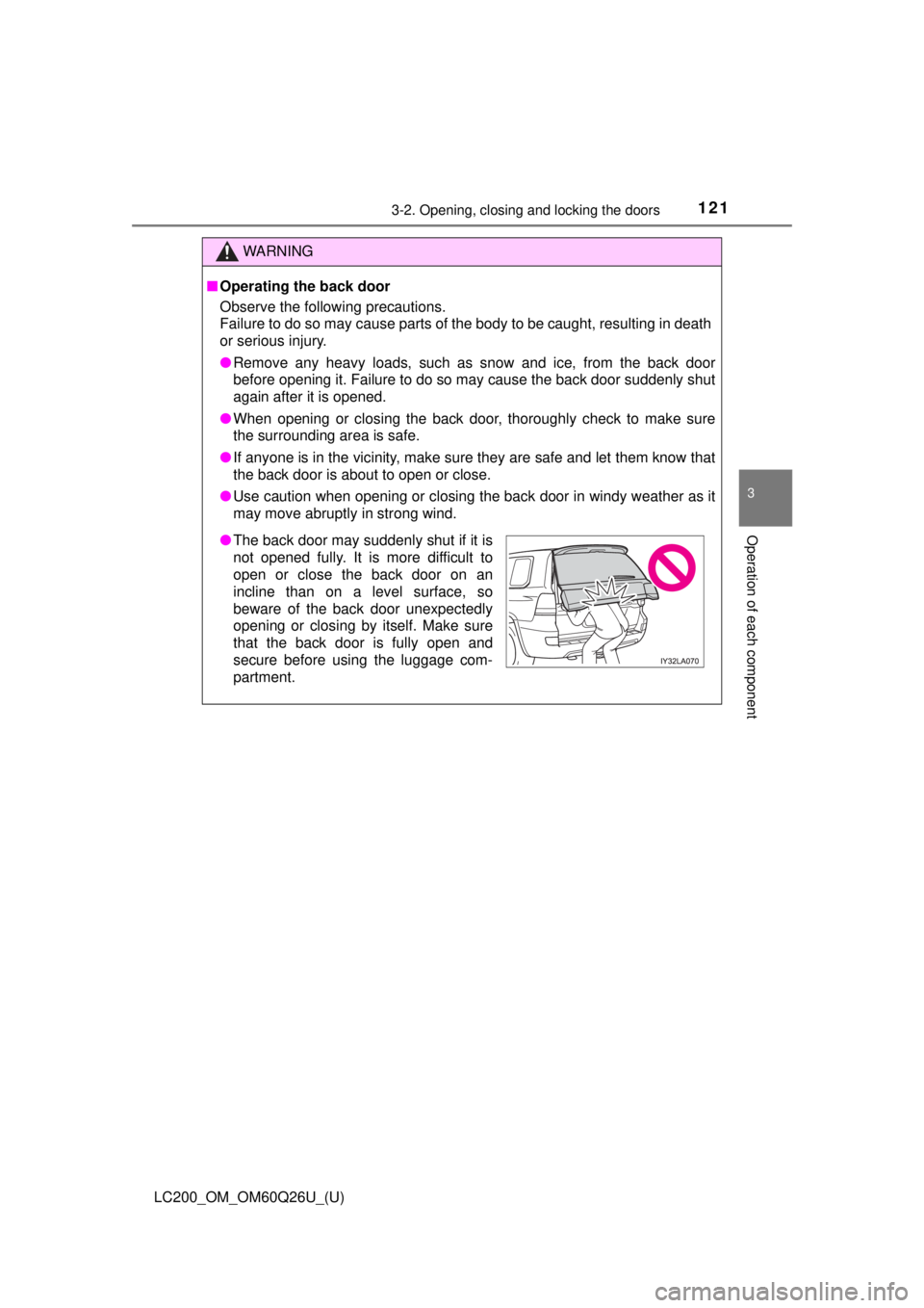 TOYOTA LAND CRUISER 2018 Owners Manual (in English) LC200_OM_OM60Q26U_(U)
1213-2. Opening, closing and locking the doors
3
Operation of each component
WARNING
■Operating the back door
Observe the following precautions.
Failure to do so may cause part TOYOTA LAND CRUISER 2018 Owners Manual (in English) LC200_OM_OM60Q26U_(U)
1213-2. Opening, closing and locking the doors
3
Operation of each component
WARNING
■Operating the back door
Observe the following precautions.
Failure to do so may cause part