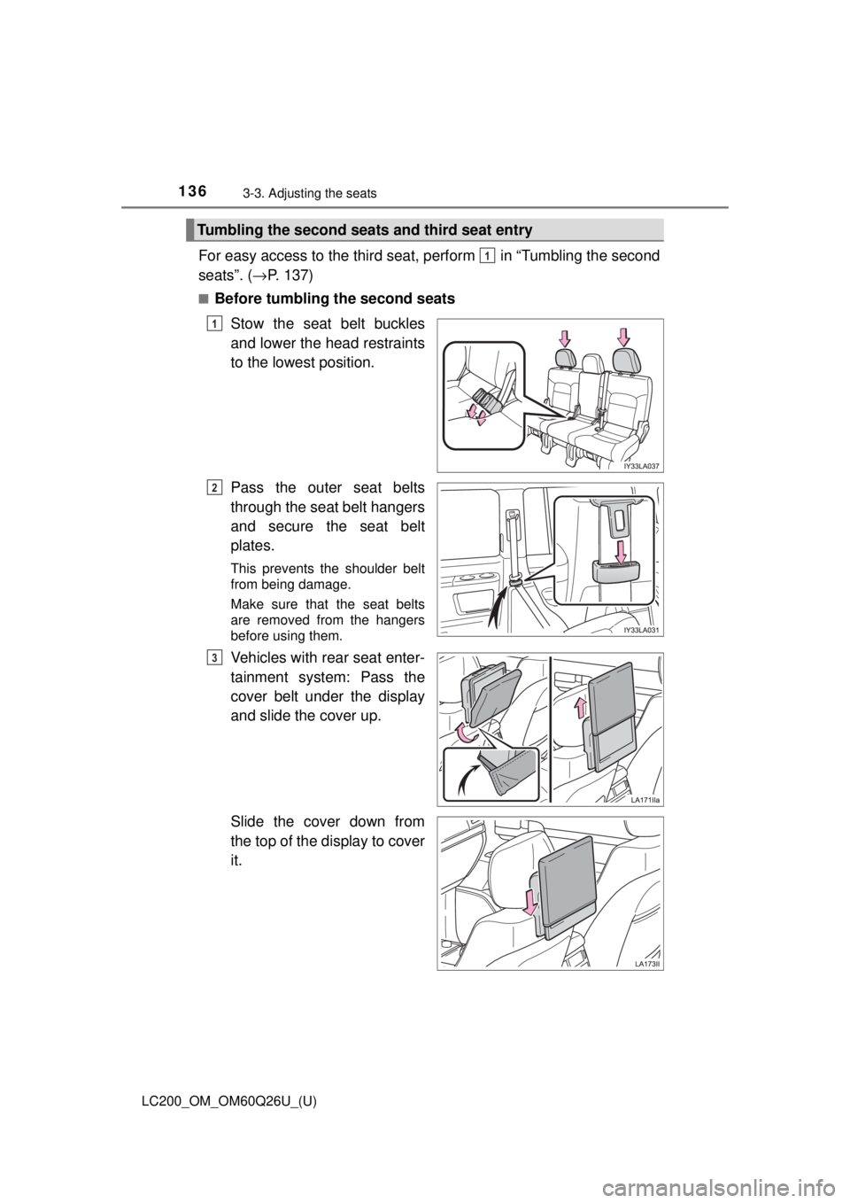 TOYOTA LAND CRUISER 2018  Owners Manual (in English) 136
LC200_OM_OM60Q26U_(U)
3-3. Adjusting the seats
For easy access to the third seat, perform   in “Tumbling the second
seats”. (→P. 137)
■Before tumbling the second seats
Stow the seat belt b