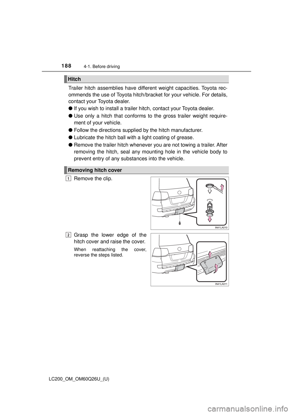 TOYOTA LAND CRUISER 2018 Owners Manual (in English) 188
LC200_OM_OM60Q26U_(U)
4-1. Before driving
Trailer hitch assemblies have different weight capacities. Toyota rec-
ommends the use of Toyota hitch/bracket for your vehicle. For details,
contact your TOYOTA LAND CRUISER 2018 Owners Manual (in English) 188
LC200_OM_OM60Q26U_(U)
4-1. Before driving
Trailer hitch assemblies have different weight capacities. Toyota rec-
ommends the use of Toyota hitch/bracket for your vehicle. For details,
contact your