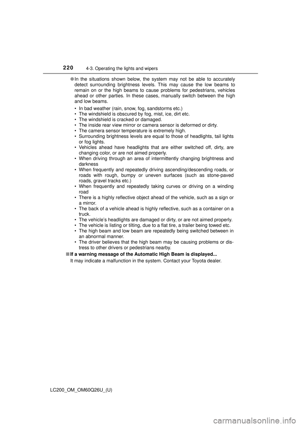 TOYOTA LAND CRUISER 2018  Owners Manual (in English) 220
LC200_OM_OM60Q26U_(U)
4-3. Operating the lights and wipers
●In the situations shown below, the system may not be able to accurately
detect surrounding brightness levels. This may cause the low b