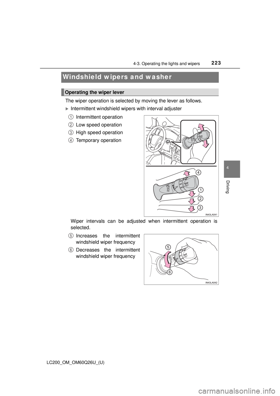 TOYOTA LAND CRUISER 2018  Owners Manual (in English) 223
LC200_OM_OM60Q26U_(U)
4-3. Operating the lights and wipers
4
Driving
Windshield wipers and washer
The wiper operation is selected by moving the lever as follows. 
Intermittent windshield wipers