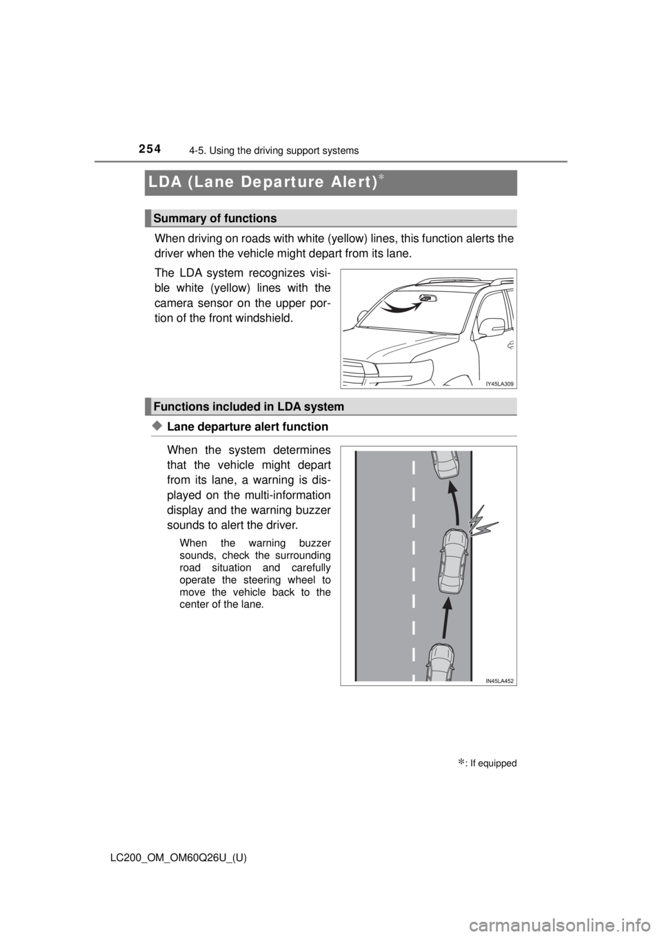 TOYOTA LAND CRUISER 2018  Owners Manual (in English) 254
LC200_OM_OM60Q26U_(U)
4-5. Using the driving support systems
LDA (Lane Depa rture Alert)∗
When driving on roads with white (yello w) lines, this function alerts the
driver when the vehicle might